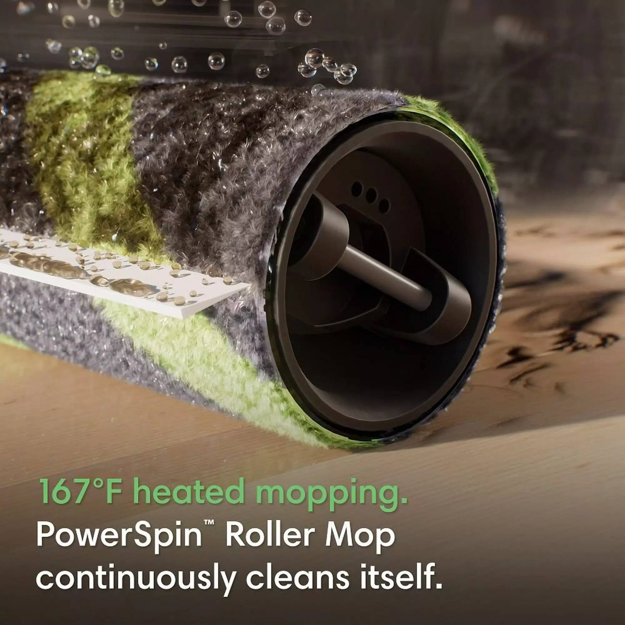 167°F heated mopping.  
PowerSpin™ Roller Mop continuously cleans itself.