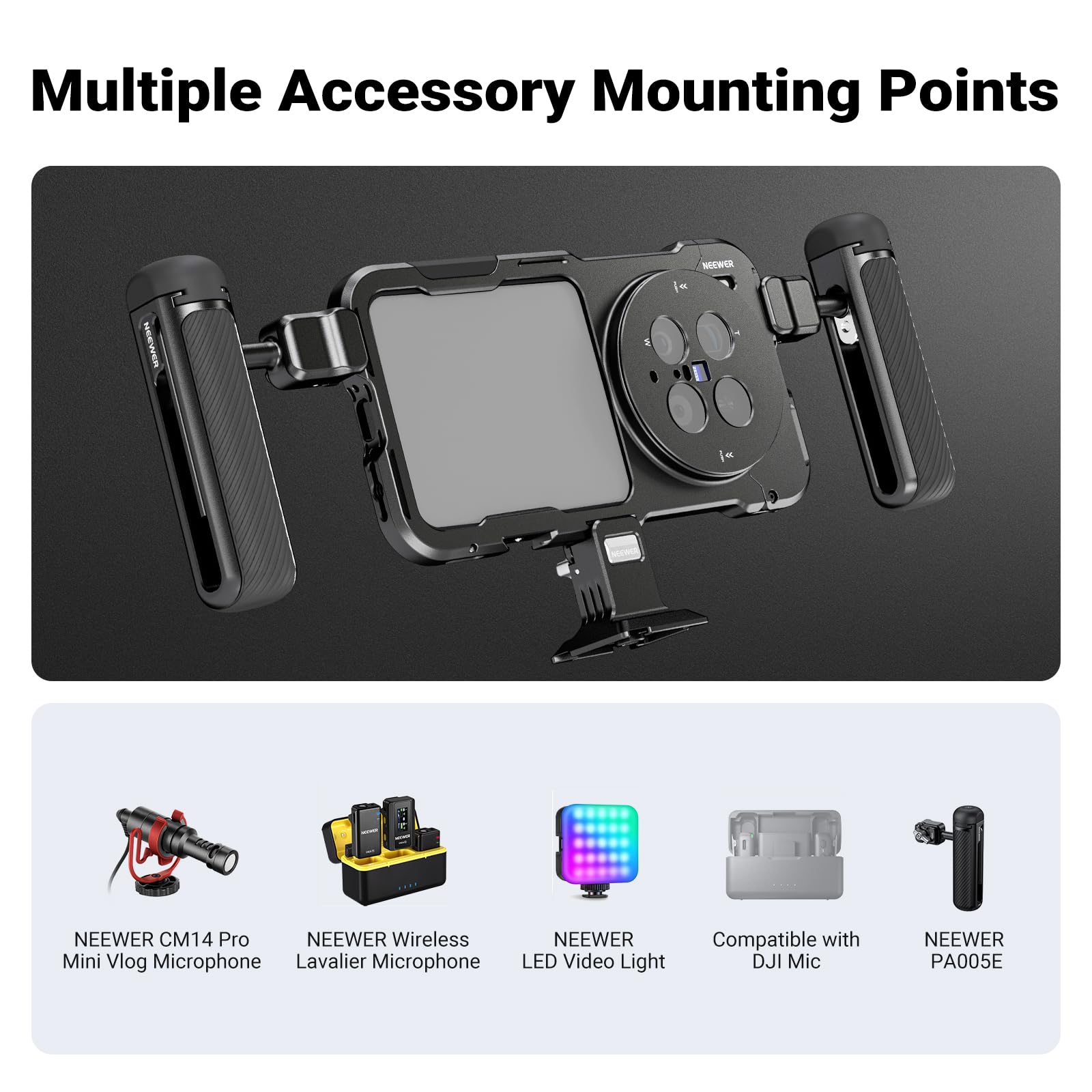 Multiple Accessory Mounting Points

NEEWER CM14 Pro Mini Vlog Microphone  
NEEWER Wireless Lavalier Microphone  
NEEWER LED Video Light  
Compatible with DJI Mic  
NEEWER PA005E