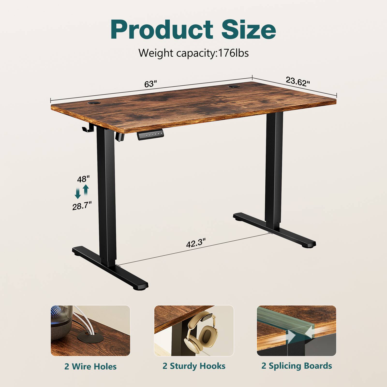Product Size  
Weight capacity: 176lbs  

63"  
23.62"  
48"  
28.7"  
42.3"  

2 Wire Holes  
2 Sturdy Hooks  
2 Splicing Boards