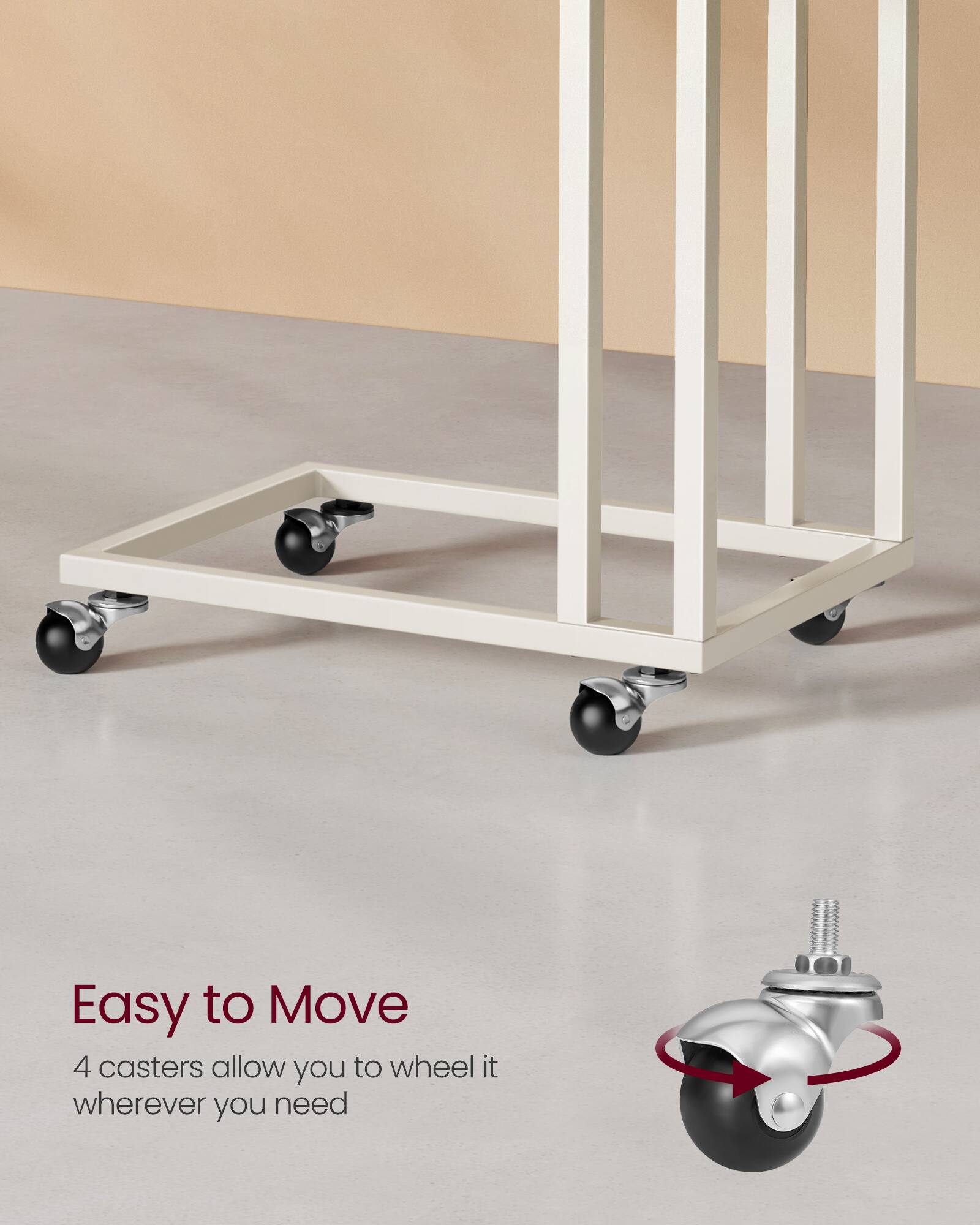Easy to Move  
4 casters allow you to wheel it wherever you need