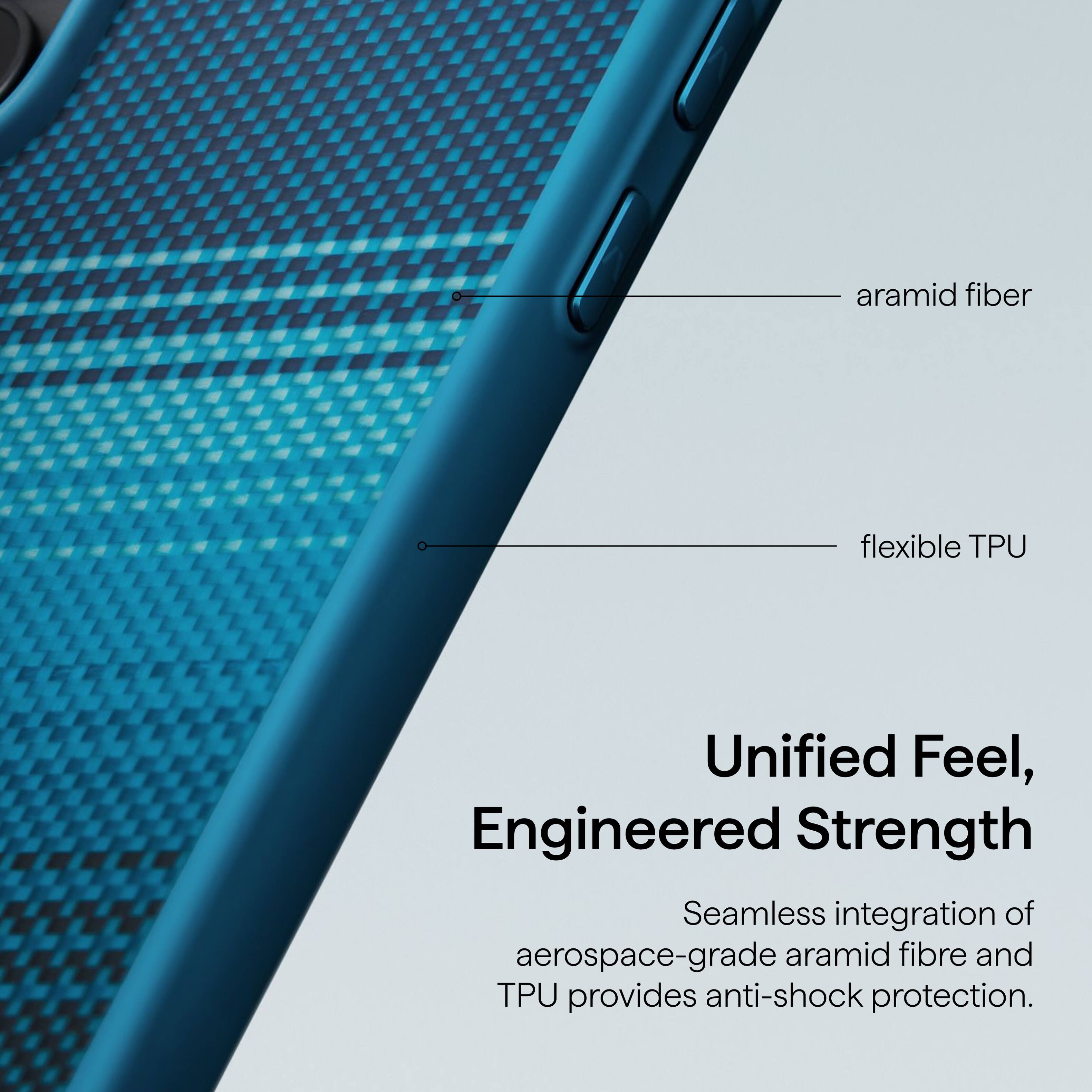 aramid fiber flexible TPU  
Unified Feel, Engineered Strength  
Seamless integration of aerospace-grade aramid fibre and TPU provides anti-shock protection.