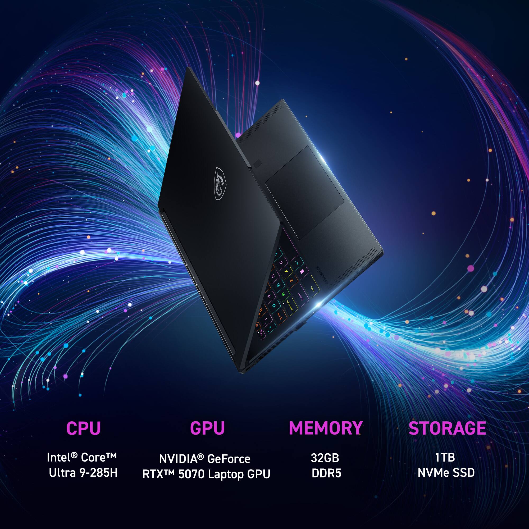 CPU: Intel® Core™ Ultra 9-285H  
GPU: NVIDIA® GeForce RTX™ 5070 Laptop GPU  
MEMORY: 32GB DDR5  
STORAGE: 1TB NVMe SSD
