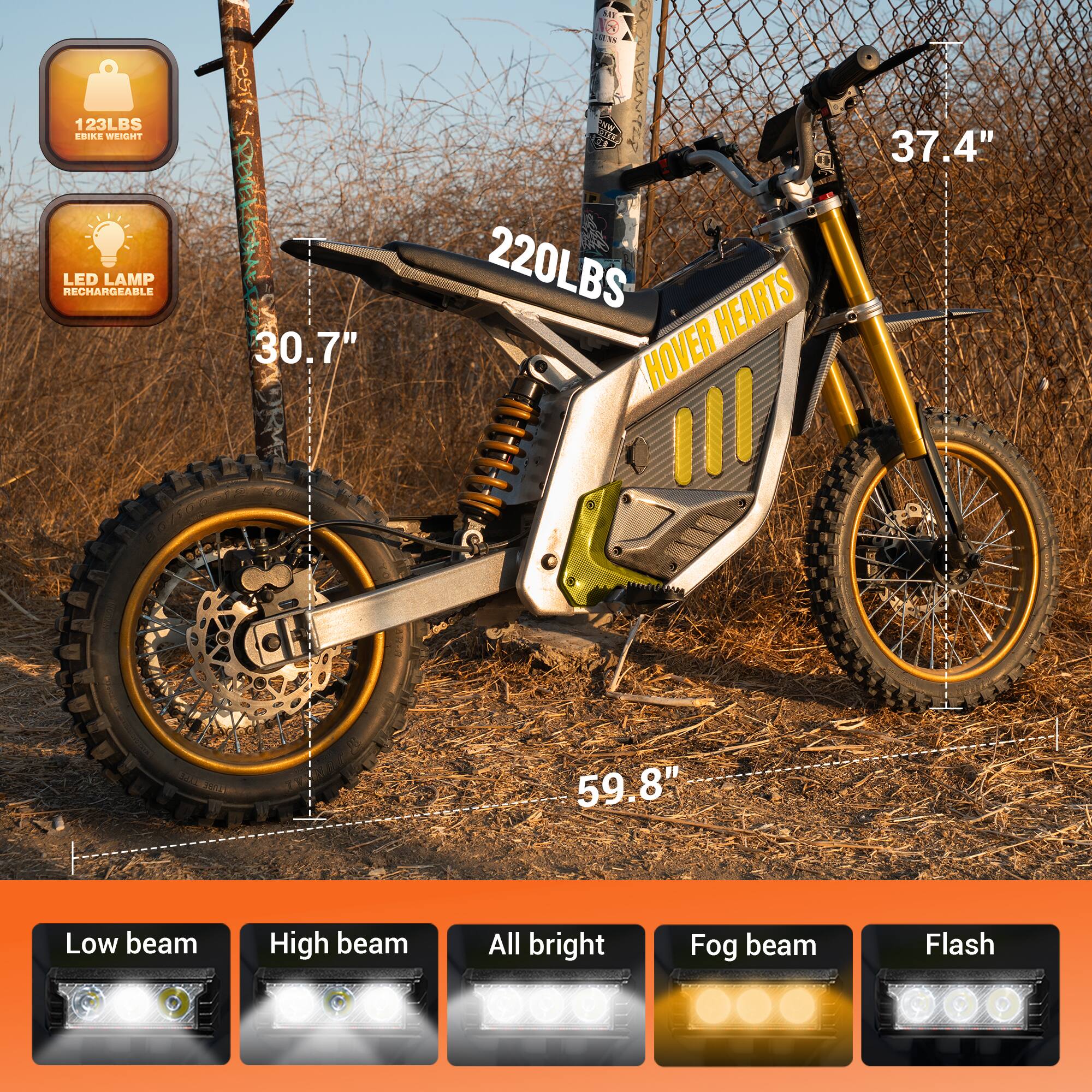 123LBS BIKE WEIGHT  
LED LAMP RECHARGEABLE  
30.7"  
220LBS  
HOVER HEARTS  
37.4"  
59.8"  
Low beam  
High beam  
All bright  
Fog beam  
Flash