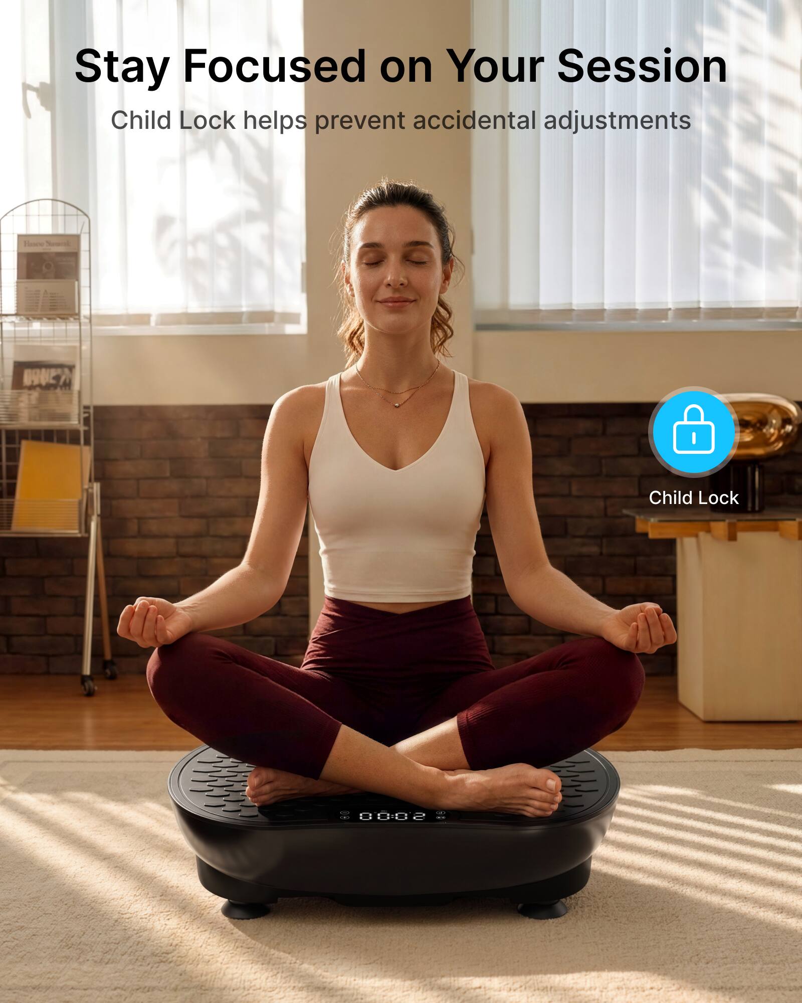 Stay Focused on Your Session  
Child Lock helps prevent accidental adjustments