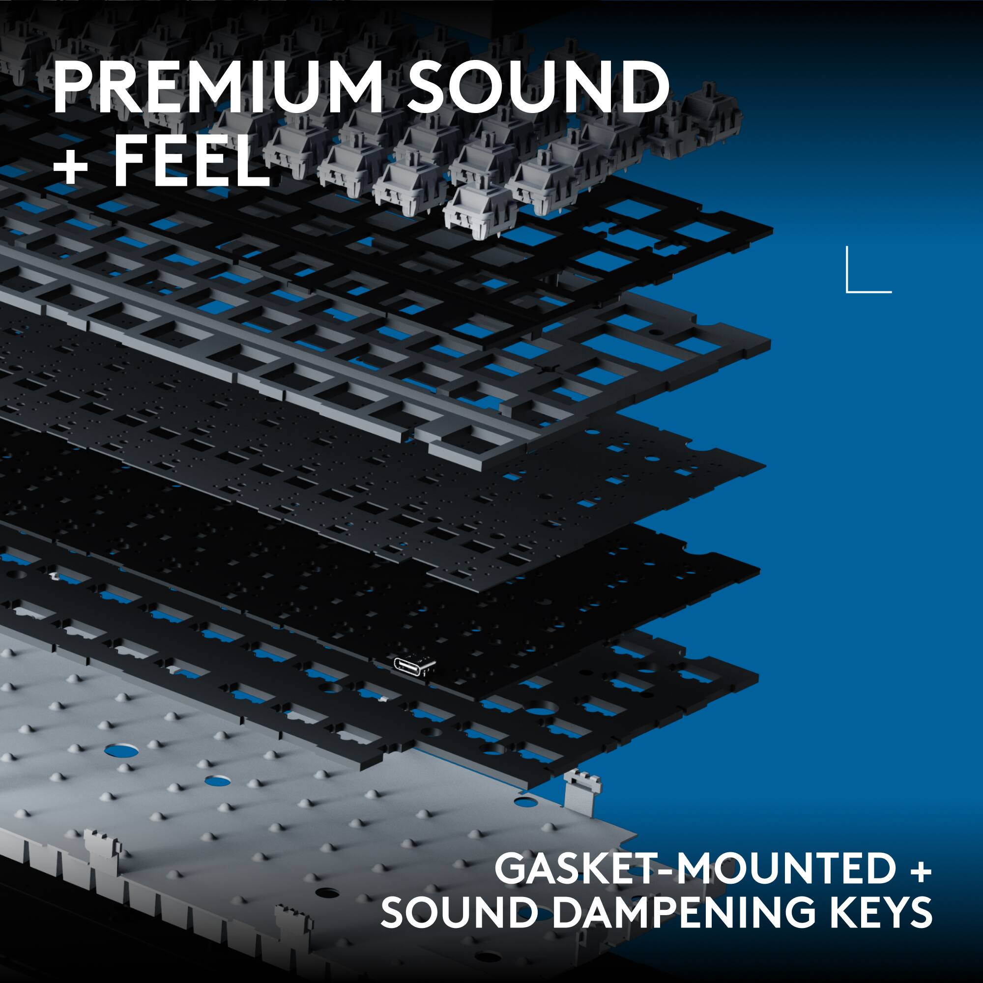 PREMIUM SOUND + FEEL

GASKET-MOUNTED + SOUND DAMPENING KEYS