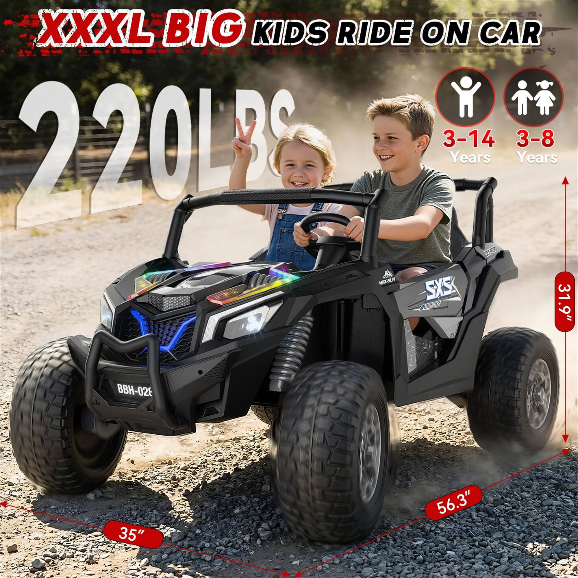 XXXL BIG KIDS RIDE ON CAR  
220LBS  
3-14 Years  
3-8 Years  
SXS  
BBH-028  
35"  
56.3"