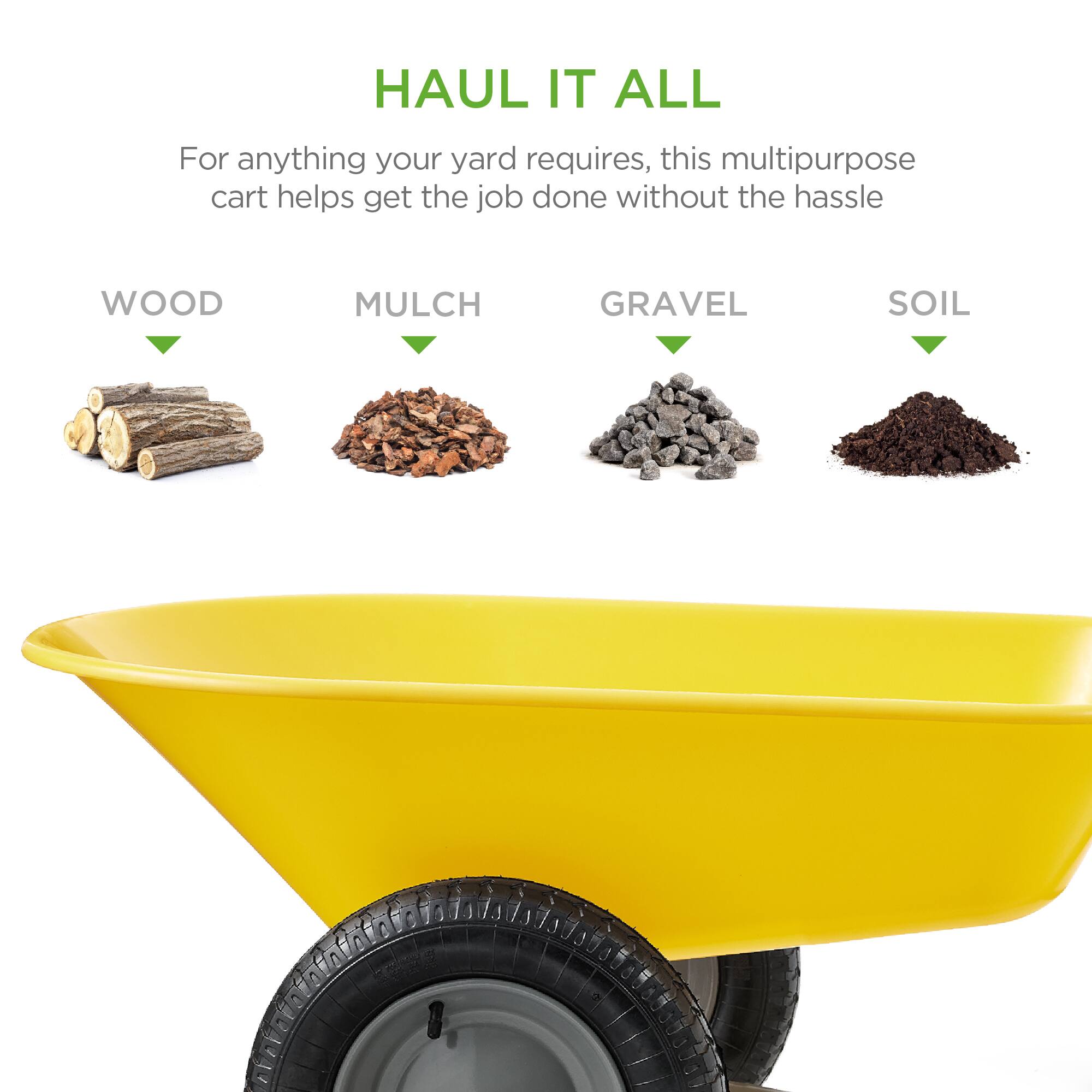 HAUL IT ALL

For anything your yard requires, this multipurpose cart helps get the job done without the hassle

WOOD  
MULCH  
GRAVEL  
SOIL