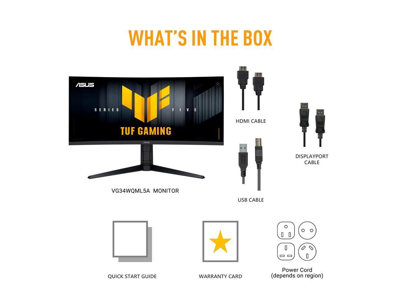 WHAT'S IN THE BOX ASUS SERIES FIVE TUF GAMING HDMI CABLE DISPLAYPORT CABLE VG34WQML5A MONITOR USB CABLE QUICK START GUIDE WARRANTY CARD Power Cord (depends on region)