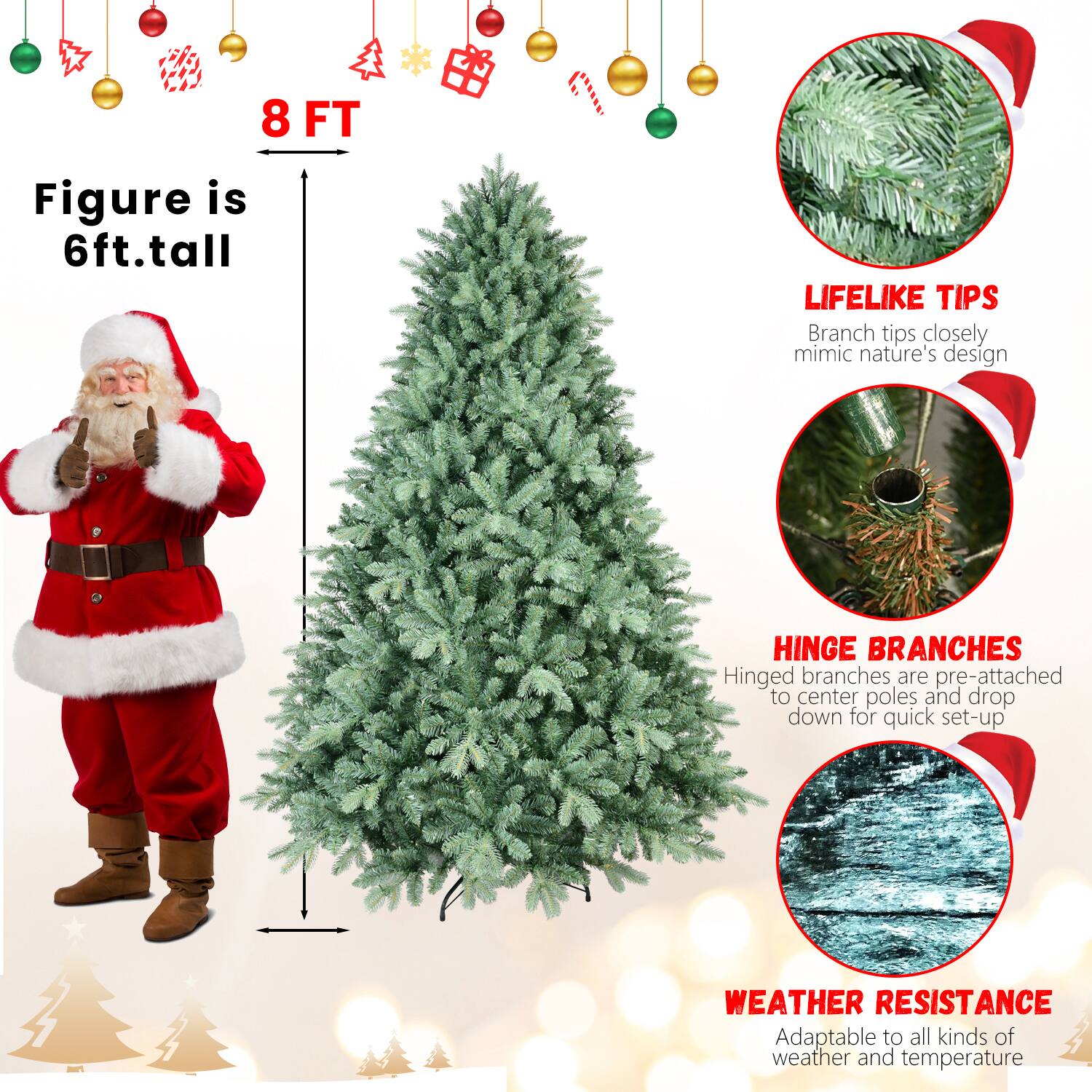 8 FT  
Figure is 6ft. tall  

LIFELIKE TIPS  
Branch tips closely mimic nature's design  

HINGE BRANCHES  
Hinged branches are pre-attached to center poles and drop down for quick set-up  

WEATHER RESISTANCE  
Adaptable to all kinds of weather and temperature