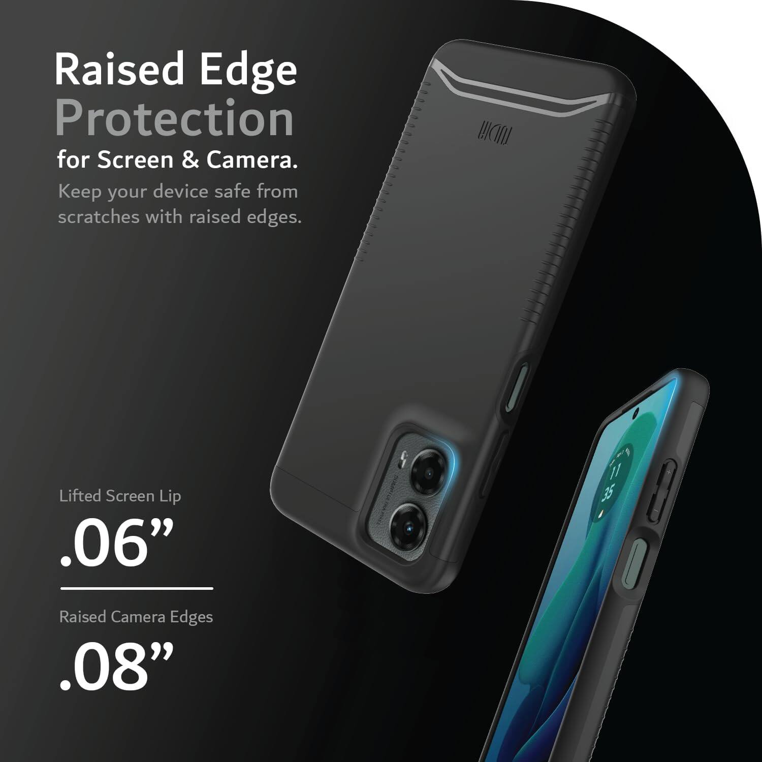 Raised Edge Protection for Screen & Camera.  
Keep your device safe from scratches with raised edges.  

Lifted Screen Lip .06"  
Raised Camera Edges .08"