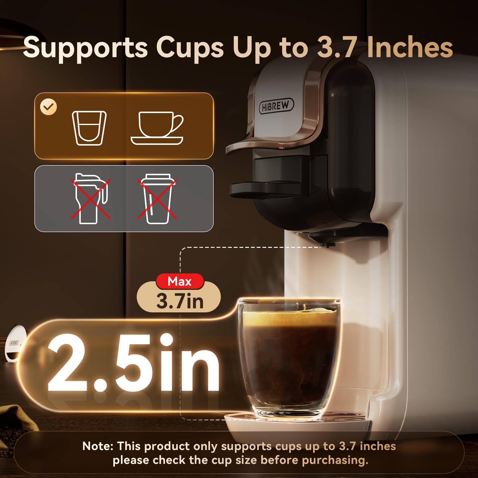 Supports Cups Up to 3.7 Inches

HiBREW Max 3.7in LP 2.5in

Note: This product only supports cups up to 3.7 inches. Please check the cup size before purchasing.