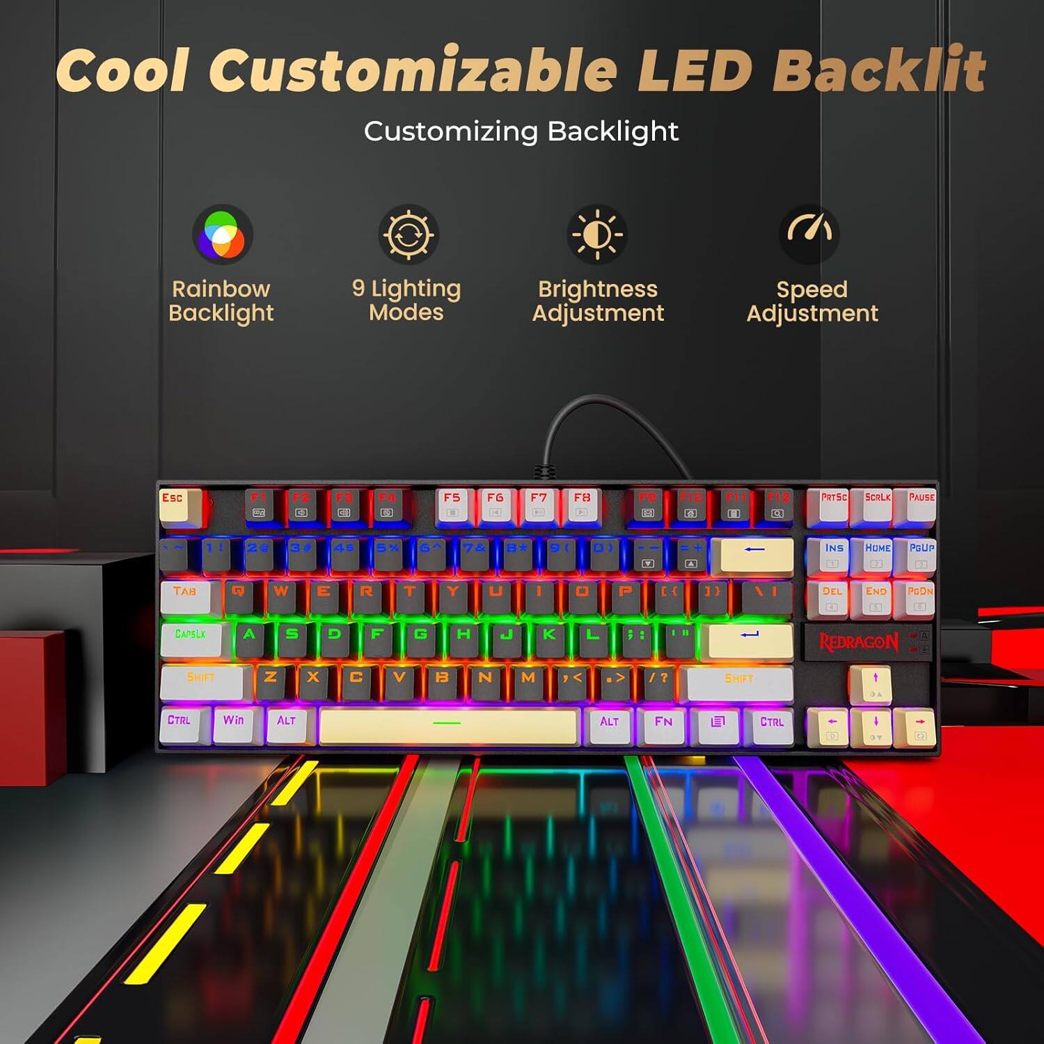 Cool Customizable LED Backlit  
Customizing Backlight  

- Rainbow Backlight  
- 9 Lighting Modes  
- Brightness Adjustment  
- Speed Adjustment  

Esc F1 F2 F3 F4 F5 F6 F7 F8 F9 F10 F11 F12  
1 2 3 4 5 6 7 8 9 0 - = Delete  
Tab Q W E R T Y U I O P [ ] \  
Caps Lock A S D F G H J K L ; ' Enter  
Shift Z X C V B N M , . / Shift  
Ctrl Win Alt Spacebar Alt Fn Ctrl  
Ins Home PgUp PgDn End  
Redragon  

Pause Scroll Lock Print Screen  
Insert Home Page Up Page Down End  
Tab Q W E R T Y U I O P [ ] \  
Caps Lock A S D F G H J K L ; ' Enter  
Shift Z X C V B N M , . / Shift  
Ctrl Win Alt Spacebar Alt Fn Ctrl  
Ins Home PgUp PgDn End  
Redragon  

0.4 0.5 0.6 0.7 0.8 0.9 1.0  
(1