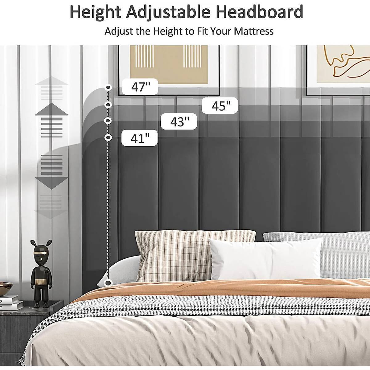 Height Adjustable Headboard
Adjust the Height to Fit Your Mattress
47"
45"
43"
41"