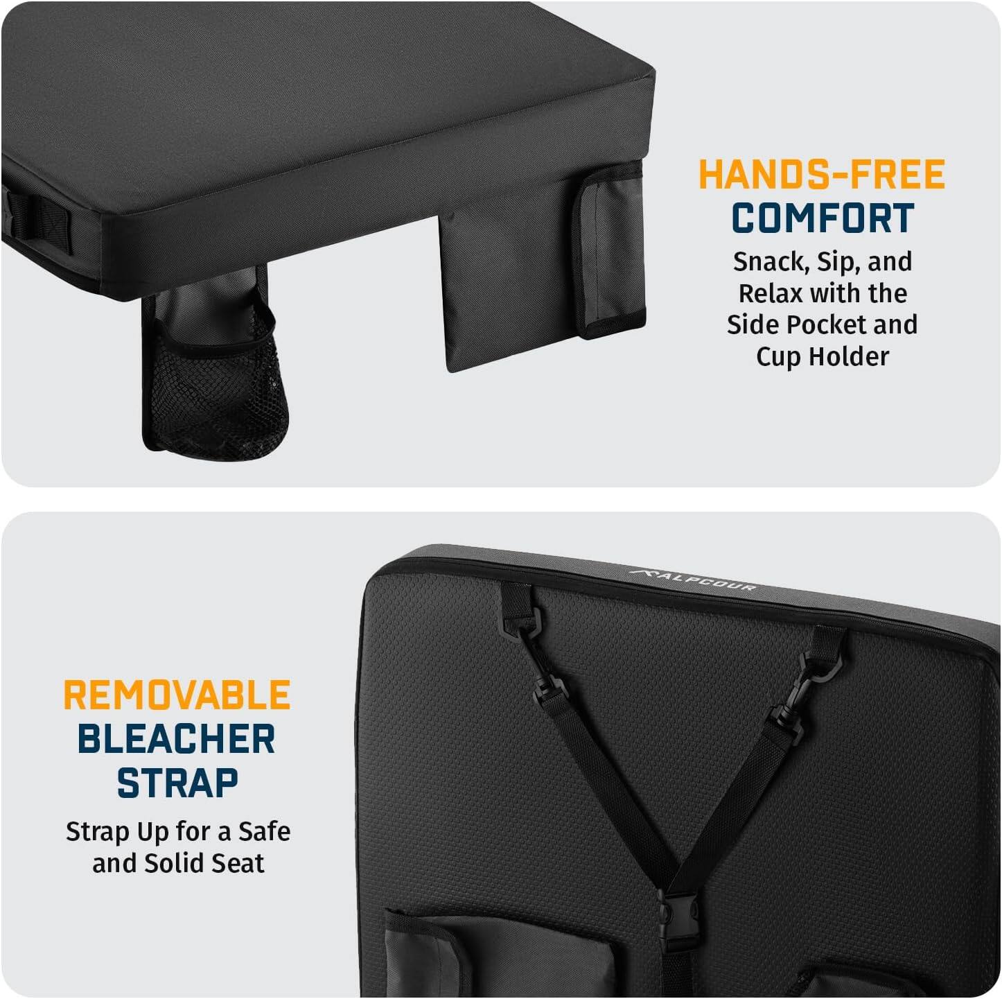 HANDS-FREE COMFORT  
Snack, Sip, and Relax with the Side Pocket and Cup Holder  

REMOVABLE BLEACHER STRAP  
Strap Up for a Safe and Solid Seat