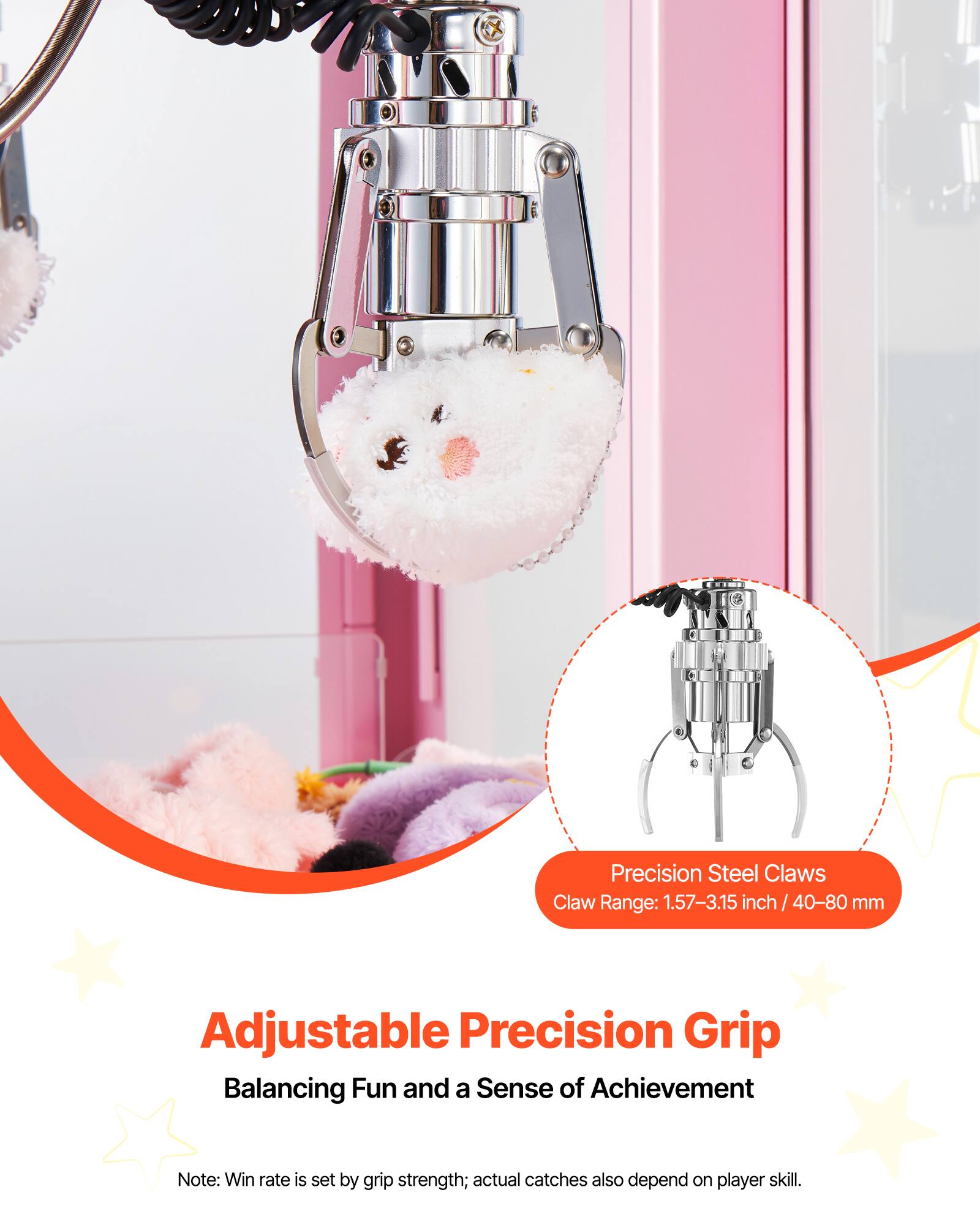 Precision Steel Claws  
Claw Range: 1.57-3.15 inch / 40-80 mm  

Adjustable Precision Grip  
Balancing Fun and a Sense of Achievement  

Note: Win rate is set by grip strength; actual catches also depend on player skill.