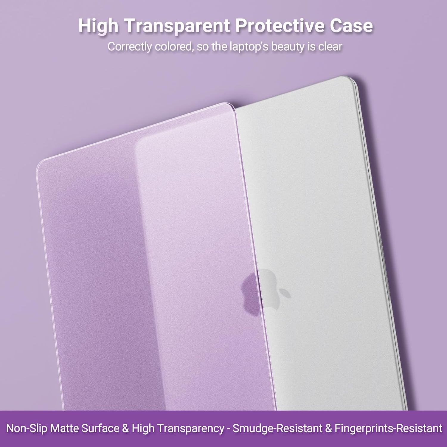 High Transparent Protective Case  
Correctly colored, so the laptop's beauty is clear  
Non-Slip Matte Surface & High Transparency - Smudge-Resistant & Fingerprints-Resistant