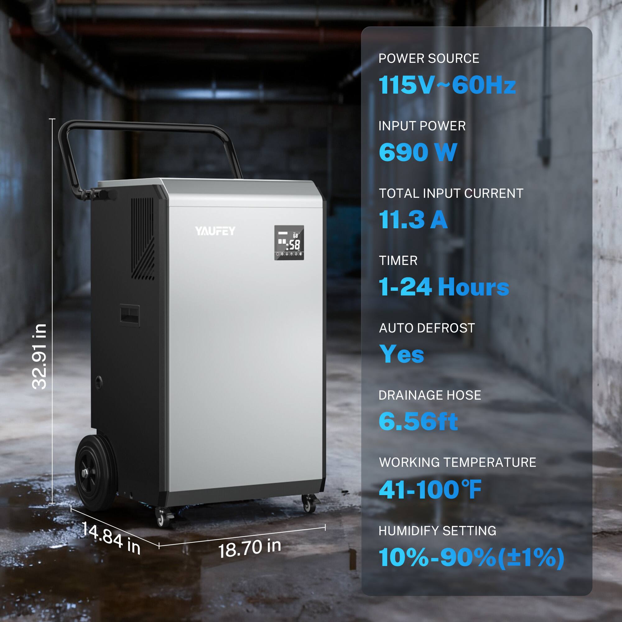 POWER SOURCE 115V~60Hz  
INPUT POWER 690 W  
TOTAL INPUT CURRENT 11.3 A  
TIMER 1-24 Hours  
AUTO DEFROST Yes  
DRAINAGE HOSE 6.56ft  
WORKING TEMPERATURE 41-100°F  
HUMIDIFY SETTING 10%-90%(±1%)