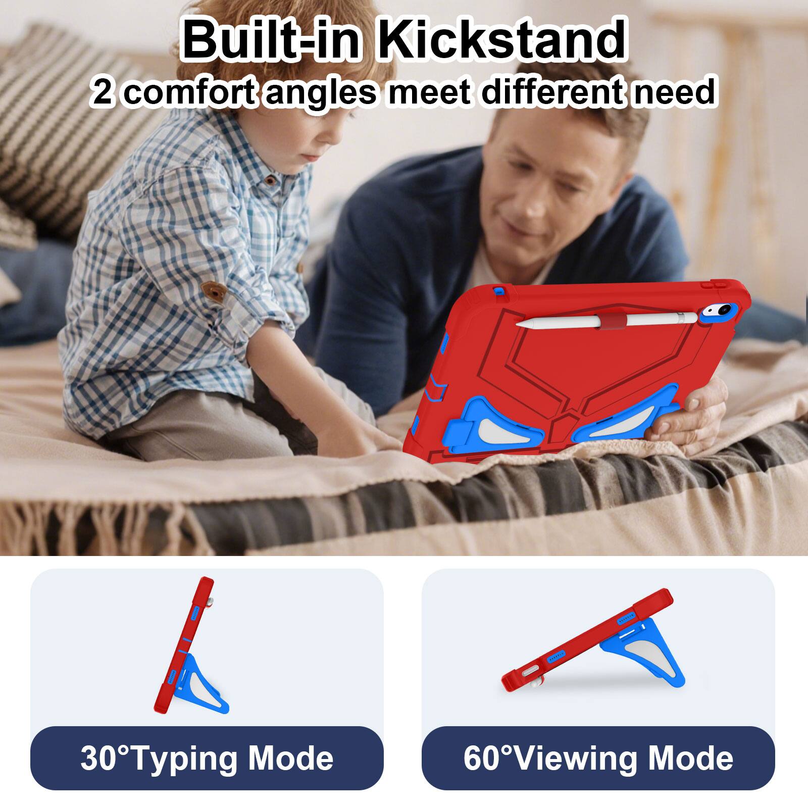 Built-in Kickstand  
2 comfort angles meet different need  

30° Typing Mode  
60° Viewing Mode