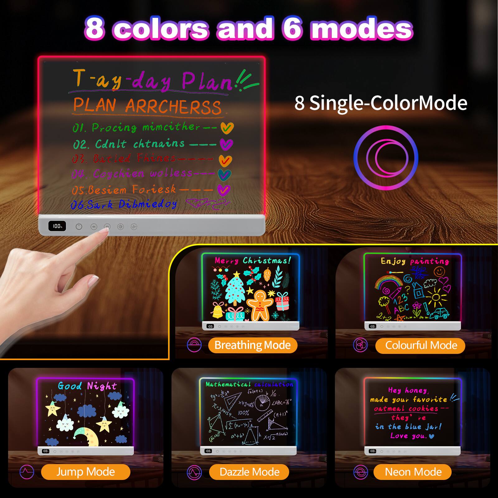 8 colors and 6 modes

Tay-day Plan!
PLAN ARRCHERS
01. Procing mimcither
02. Cdnlt chtnains
03. Batled Fhines
04. Coychien wolless
05. Besiem Foriesk
06. Sark Dibmiedoy

8 Single-Color Mode

Breathing Mode
Colourful Mode
Good Night
Mathematical calculation
Merry Christmas!
Enjoy painting

Jump Mode
Dazzle Mode
Neon Mode