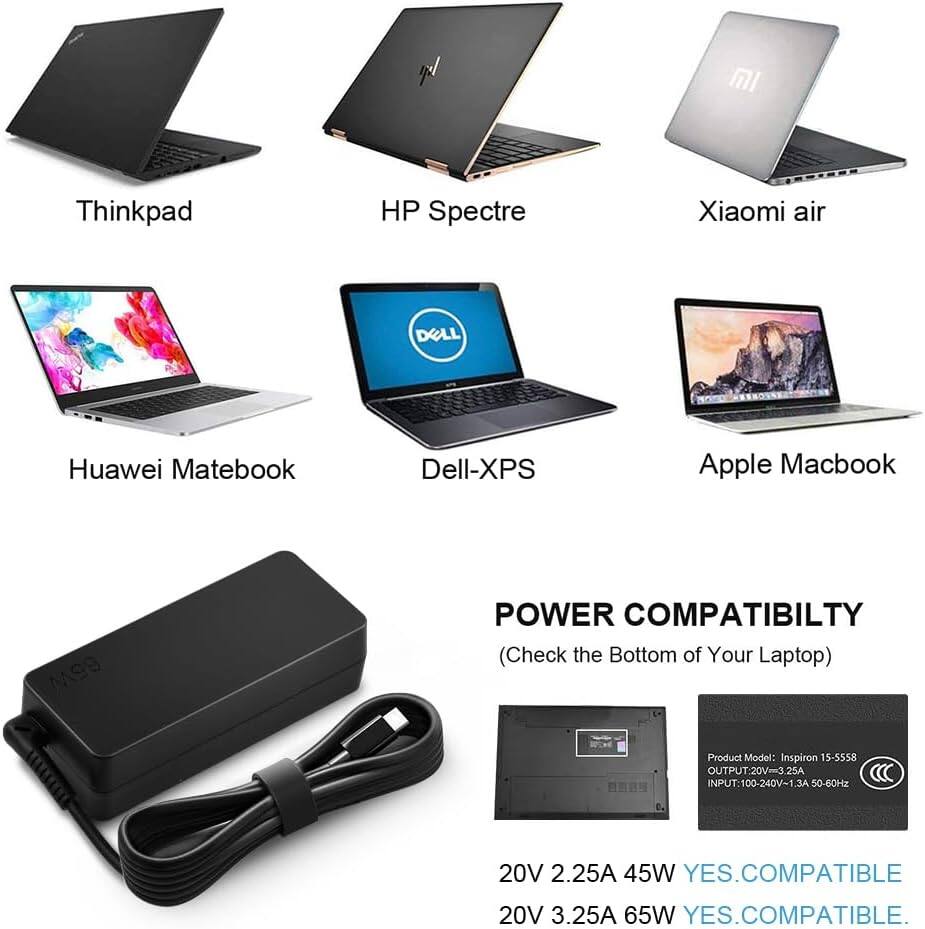 MI  
Thinkpad  
HP Spectre  
Xiaomi air  
DELL  
Huawei Matebook  
Dell-XPS  
Apple Macbook  

POWER COMPATIBILITY (Check the Bottom of Your Laptop)  
Product Model: Inspiron 15-5558  
OUTPUT: 20V=3.25A  
INPUT: 100-240V-1.3A 50-60Hz  
20V 2.25A 45W YES.COMPATIBLE  
20V 3.25A 65W YES.COMPATIBLE