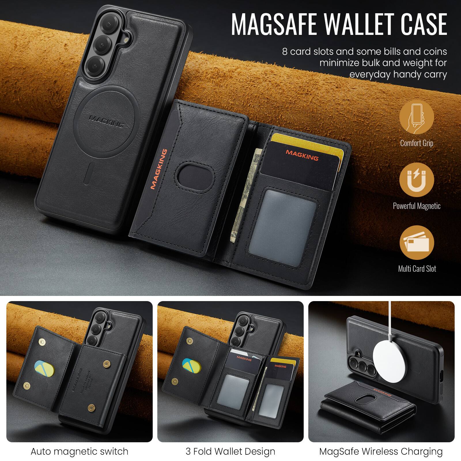 MAGSAFE WALLET CASE  
8 card slots and some bills and coins minimize bulk and weight for everyday handy carry

Comfort Grip  
Powerful Magnetic  
Multi Card Slot  
Auto magnetic switch  
3 Fold Wallet Design  
MagSafe Wireless Charging