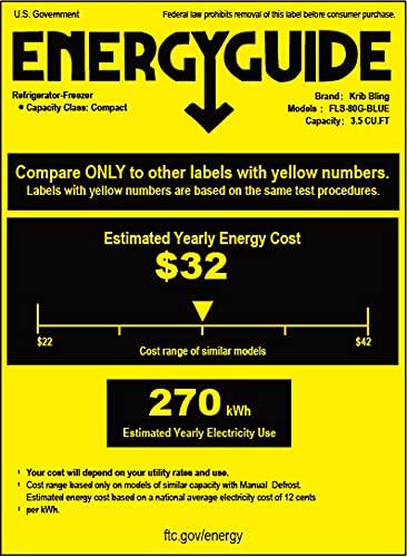 U.S. Government Federal law prohibits removal of this label before consumer purchase.

ENERGYGUIDE  
Refrigerator-Freezer  
Capacity Class: Compact  
Brand: Krib Bling  
Model: FLS-80G-BLUE  
Capacity: 3.5 CU.FT

Compare ONLY to other labels with yellow numbers.  
Labels with yellow numbers are based on the same test procedures.

Estimated Yearly Energy Cost  
$32  
Cost range of similar models $22 - $42

270 kWh  
Estimated Yearly Electricity Use

Your cost will depend on your utility rates and use.  
Cost range based only on models of similar capacity with Manual Defrost.  
Estimated energy cost based on a national average electricity cost of 12 cents per kWh.

ftc.gov/energy
