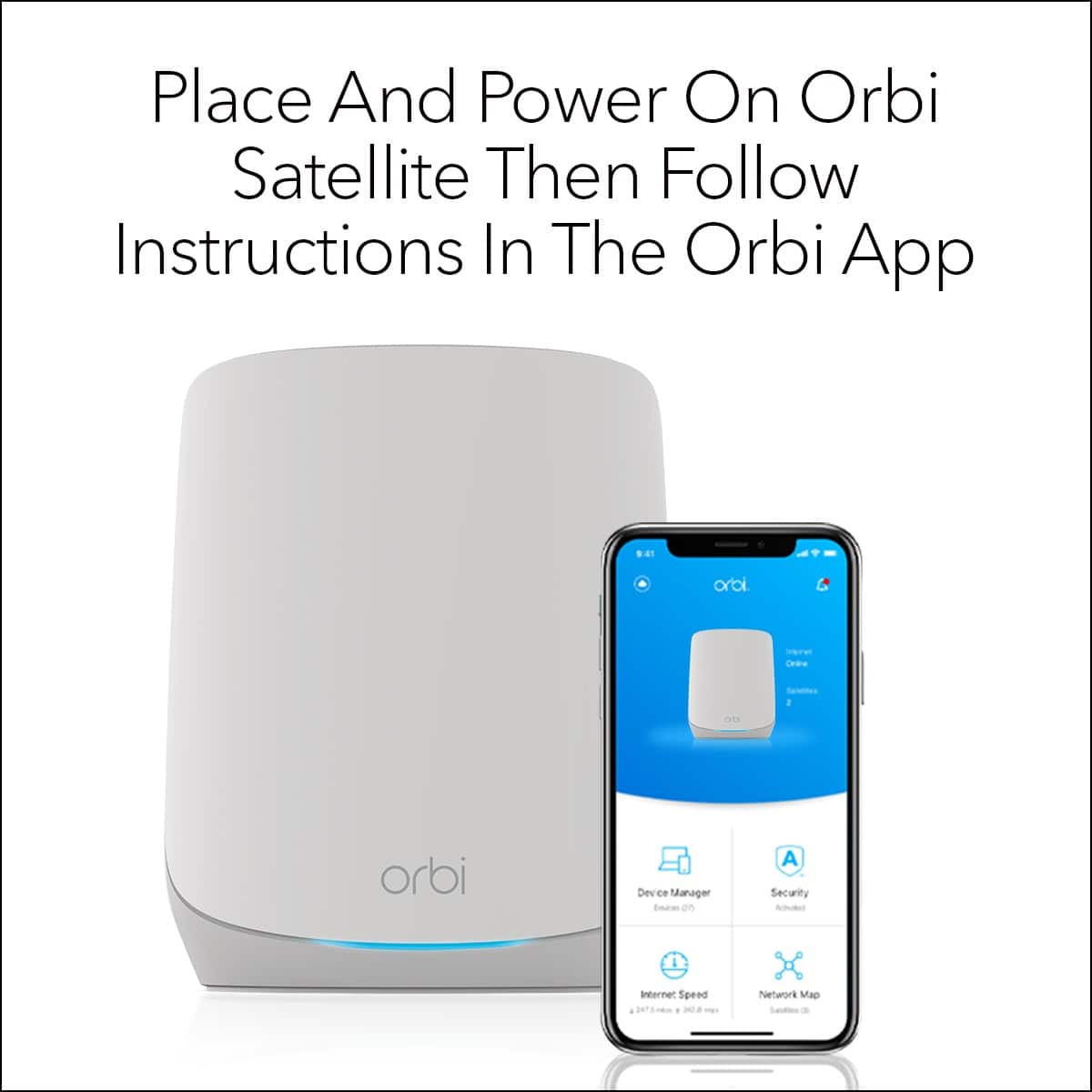 Place and power on Orbi satellite, then follow instructions in the Orbi app.