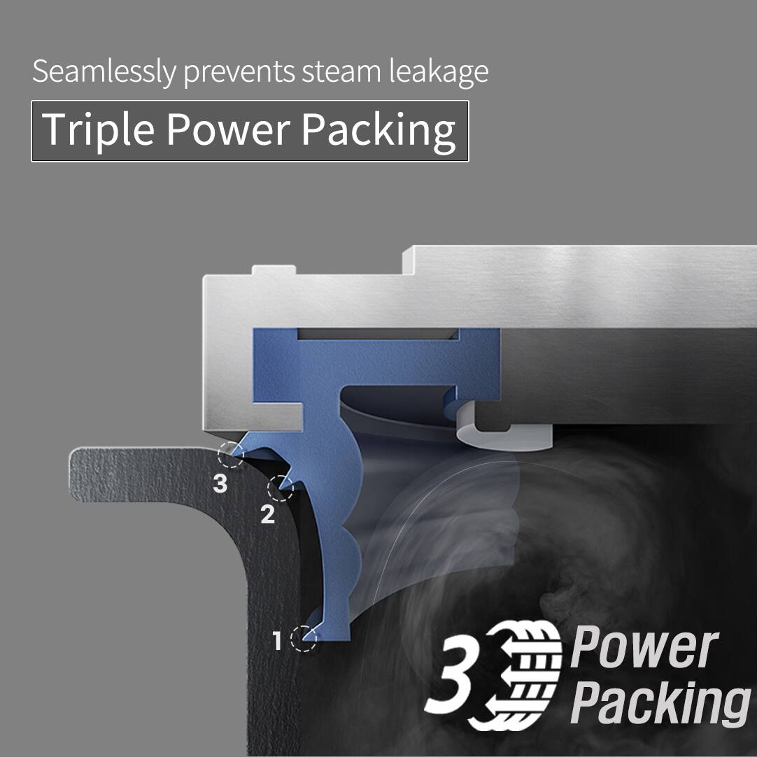 Seamlessly prevents steam leakage. Triple Power Packing.