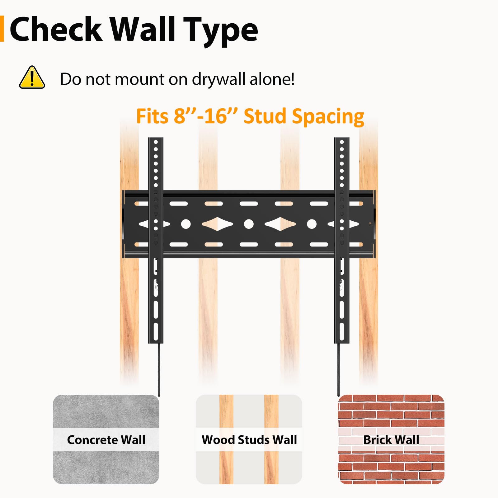 Check Wall Type!  
Do not mount on drywall alone!  
Fits 8"-16" Stud Spacing  
Concrete Wall  
Wood Studs Wall  
Brick Wall