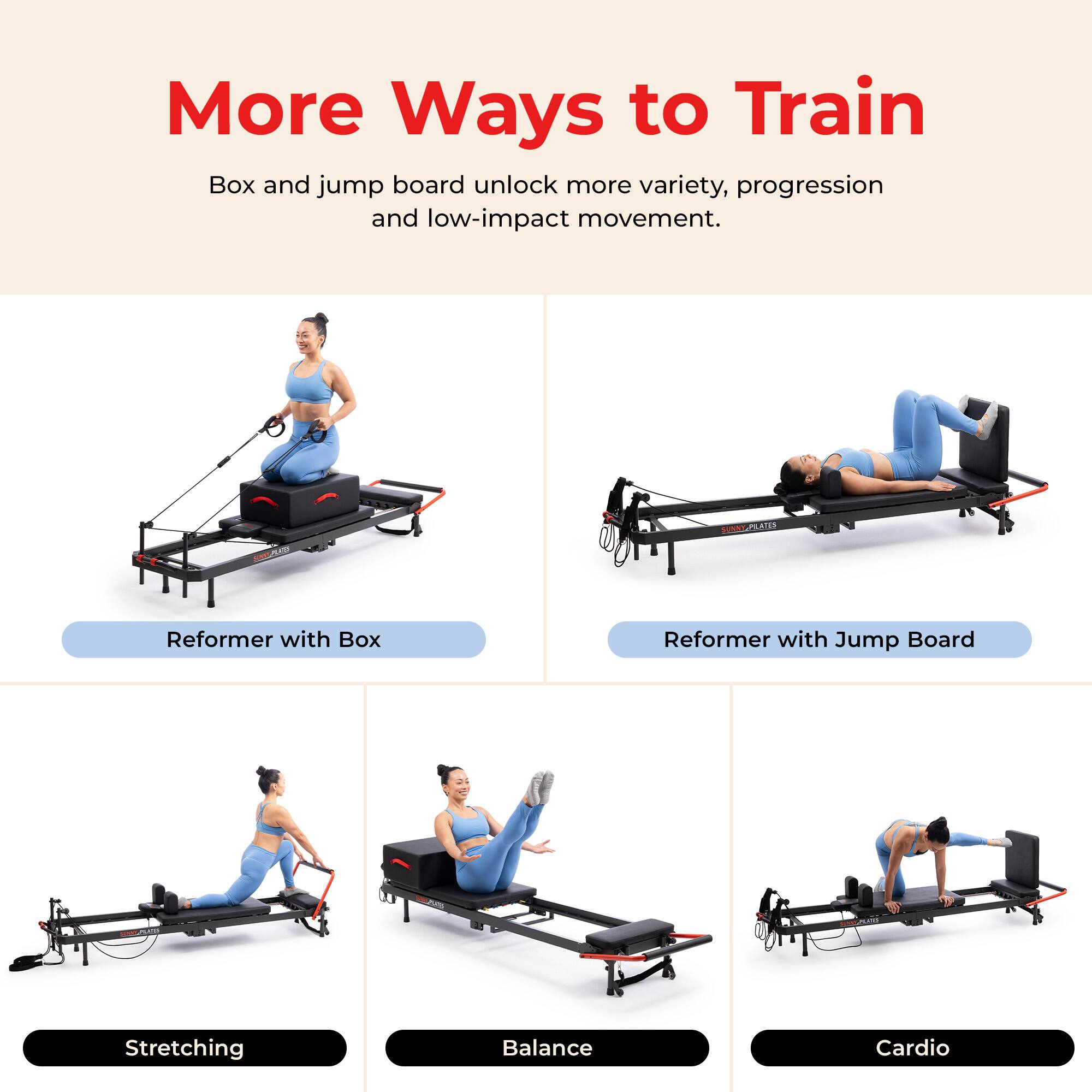 More Ways to Train  
Box and jump board unlock more variety, progression and low-impact movement.  

55  
SUNNY PILATES  
Reformer with Box  
Reformer with Jump Board  
Stretching  
Balance  
Cardio