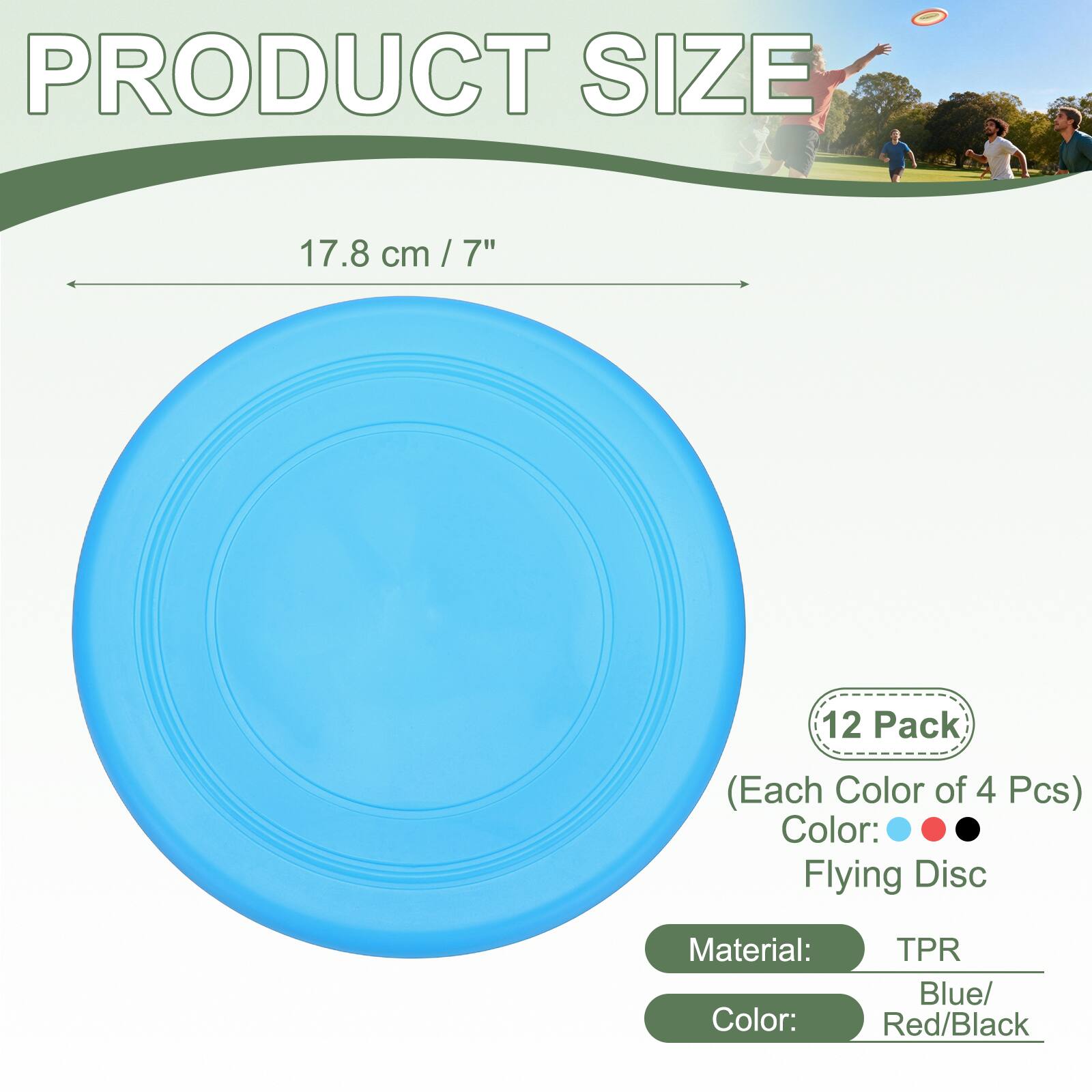 PRODUCT SIZE 17.8 cm / 7"  
12 Pack (Each Color of 4 Pcs)  
Color: Flying Disc  
Material: TPR  
Color: Blue/Red/Black