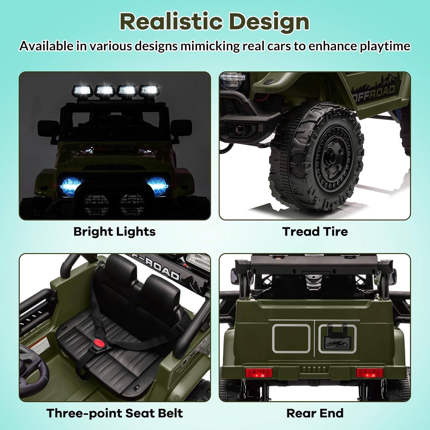 Realistic Design
Available in various designs mimicking real cars to enhance playtime
Bright Lights
Tread Tire
Three-point Seat Belt
Rear End