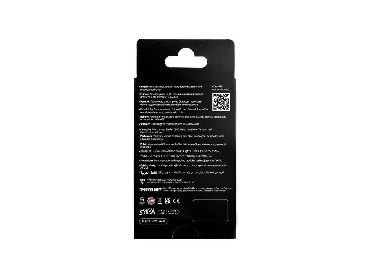 English: Please scan QR code for more detailed warranty and product information  
Français: Veuillez scanner le QR code pour plus d'informations détaillées sur la garantie et le produit  
Español: Por favor, escanee el código QR para obtener información más detallada sobre la garantía y el producto  
Italiano: Per ulteriori informazioni inerenti il prodotto e la garanzia di prego effettuare uno scan del codice QR  
Deutsche: Bitte scannen Sie den QR-Code für detaillierte Garantie- und Produktinformationen  
Português: Por favor, escaneie o QR Code para obter informações detalhadas sobre a garantia do produto  
Polski: Zeskanuj kod QR aby uzyskać bardziej szczegółowe informacje o gwarancji produktu  
Slovenščina: Za više podrobnosti o garanciji in produktu naskenujte prosim QR  
Česky: Pro podrobnější informace o garanci produktu naskenujte prosím QR  
Japanese: QRコードをスキャンして製品の詳細