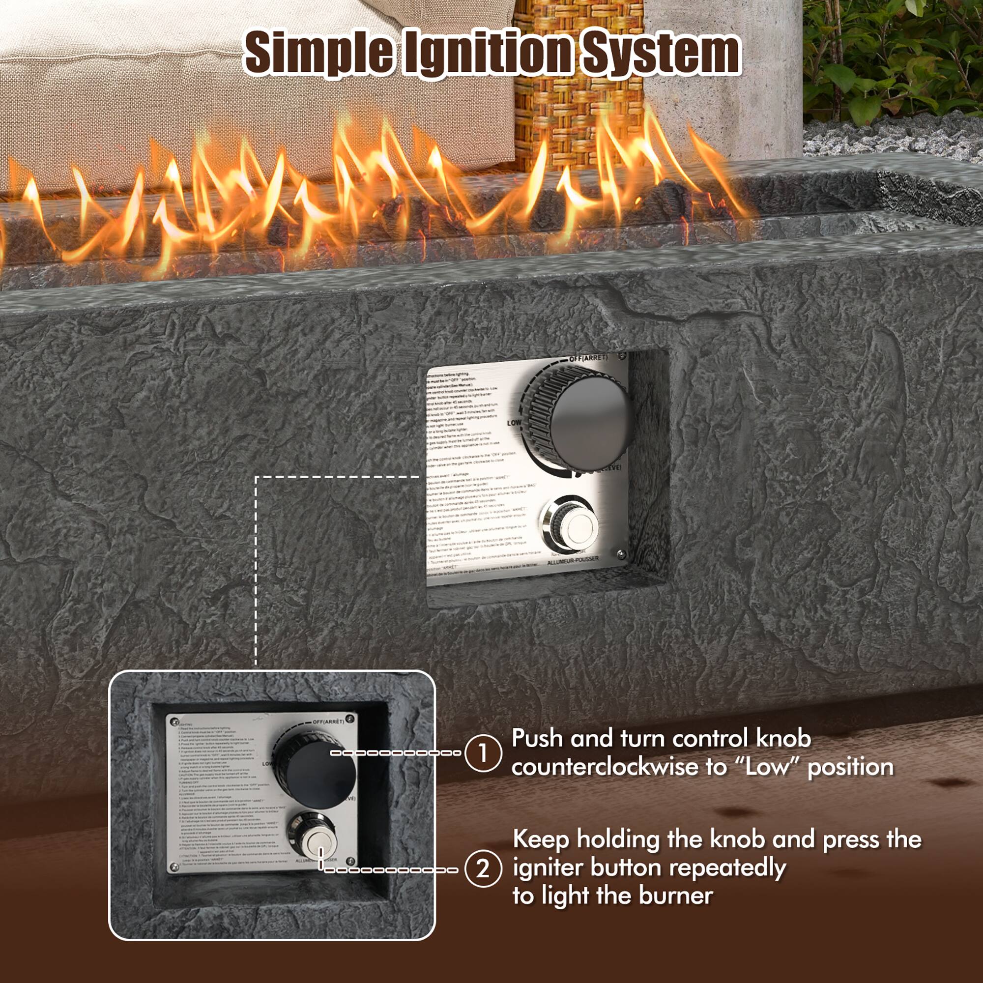 Simple Ignition System

1. Push and turn control knob counterclockwise to "Low" position
2. Keep holding the knob and press the igniter button repeatedly to light the burner