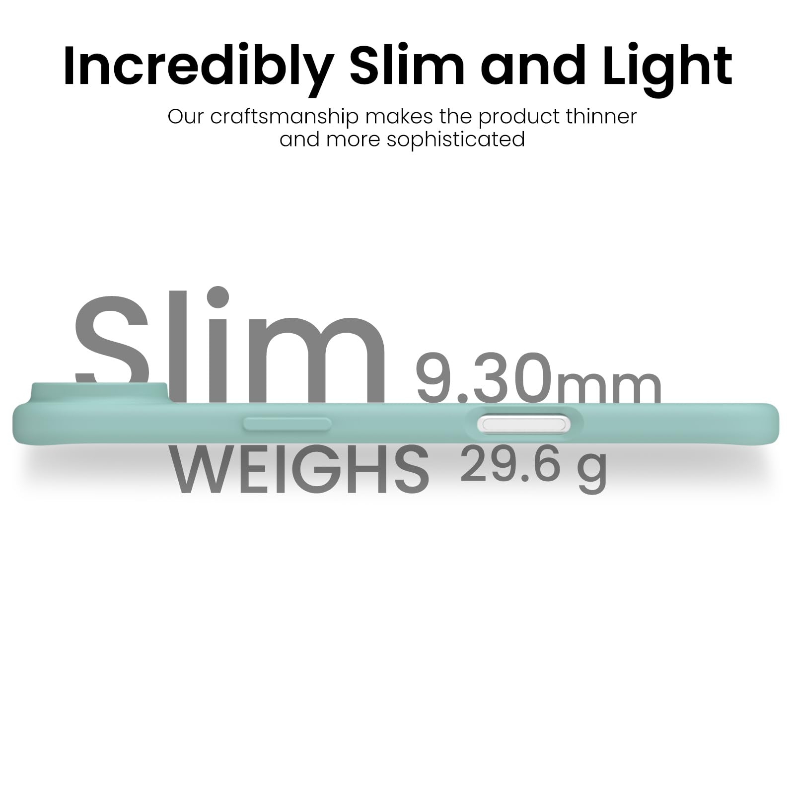 Incredibly Slim and Light

Our craftsmanship makes the product thinner and more sophisticated

Slim 9.30mm

WEIGHS 29.6 g