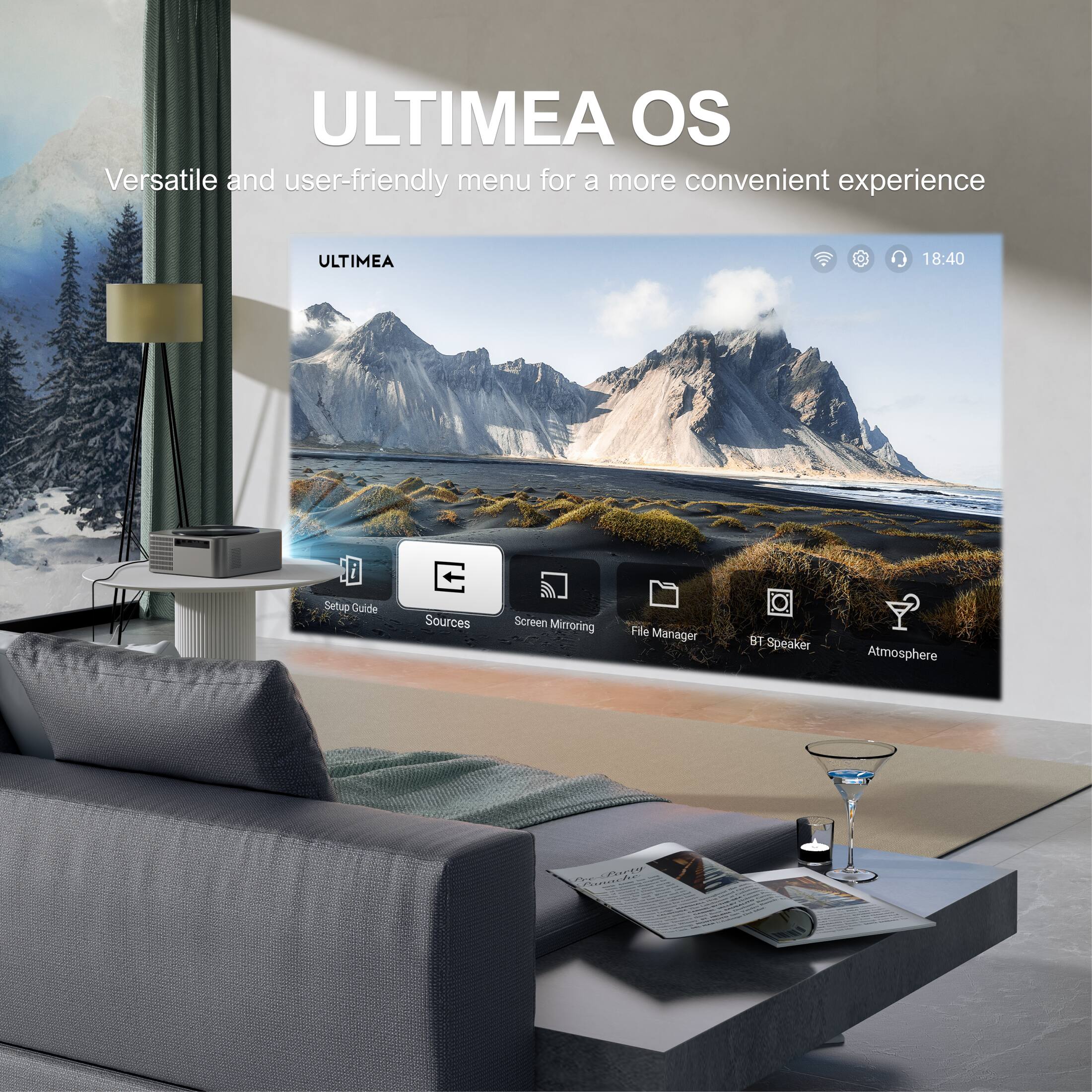 ULTIMEA OS
Versatile and user-friendly menu for a more convenient experience
ULTIMEA
18:40
Setup Guide
Sources
Screen Mirroring
File Manager
BT Speaker
Atmosphere