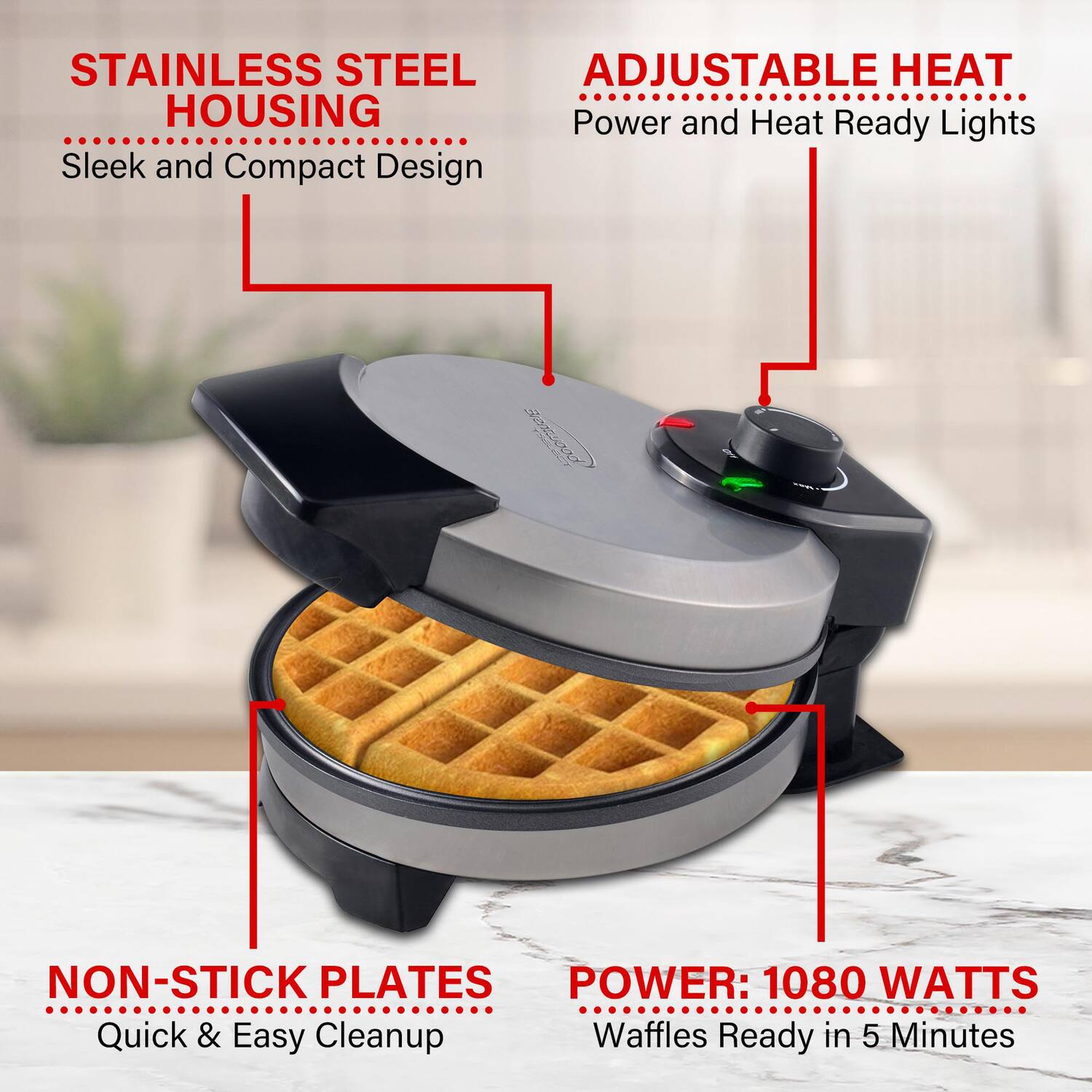 STAINLESS STEEL ADJUSTABLE HEAT HOUSING  
Power and Heat Ready Lights  
Sleek and Compact Design  

OFF  

NON-STICK PLATES  
POWER: 1080 WATTS  
Quick & Easy Cleanup  
Waffles Ready in 5 Minutes