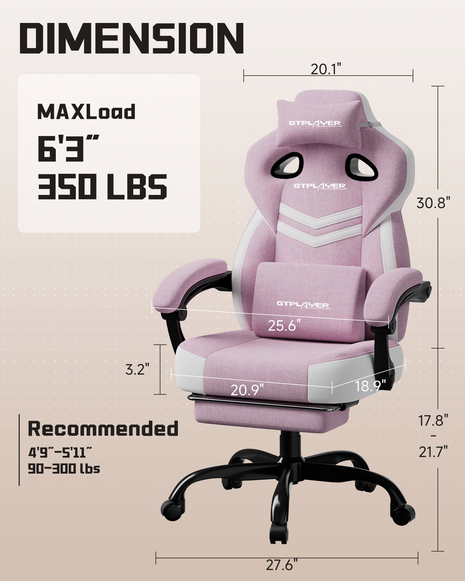 DIMENSION  
MAXLoad 6'3" 350 LBS  
Recommended 4'9"-5'11" 90-300 lbs  

20.1"  
30.8"  
25.6"  
3.2"  
20.9"  
18.9"  
17.8" - 21.7"  
27.6"