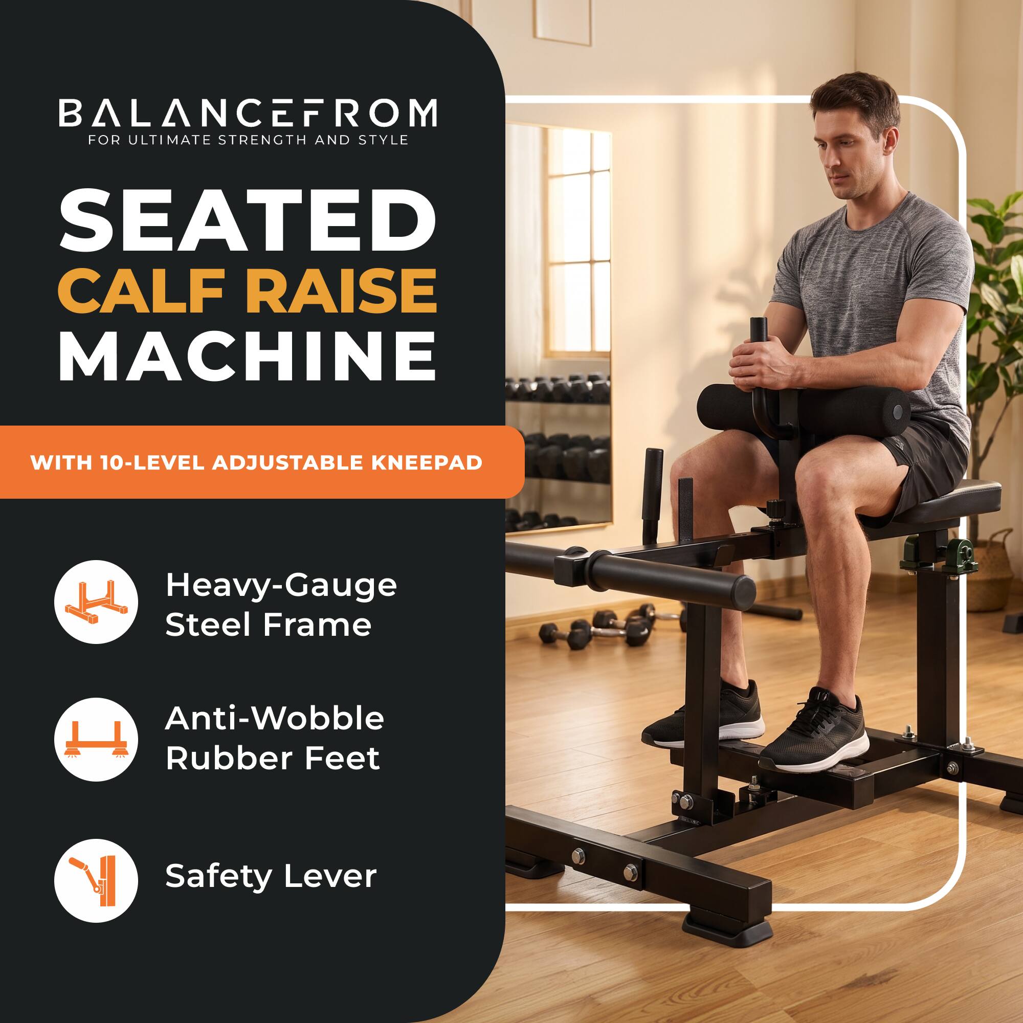 BALANCEFROM  
FOR ULTIMATE STRENGTH AND STYLE

SEATED CALF RAISE MACHINE  
WITH 10-LEVEL ADJUSTABLE KNEEPAD

- Heavy-Gauge Steel Frame
- Anti-Wobble Rubber Feet
- Safety Lever