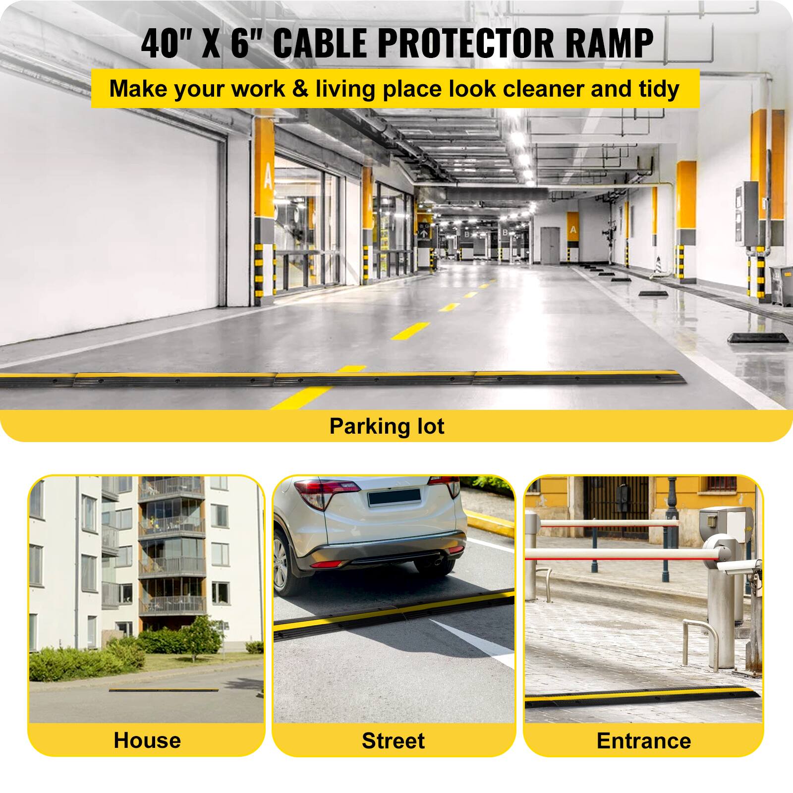40" X 6" CABLE PROTECTOR RAMP Make your work & living place look cleaner and tidy
Parking lot
House
Street
Entrance