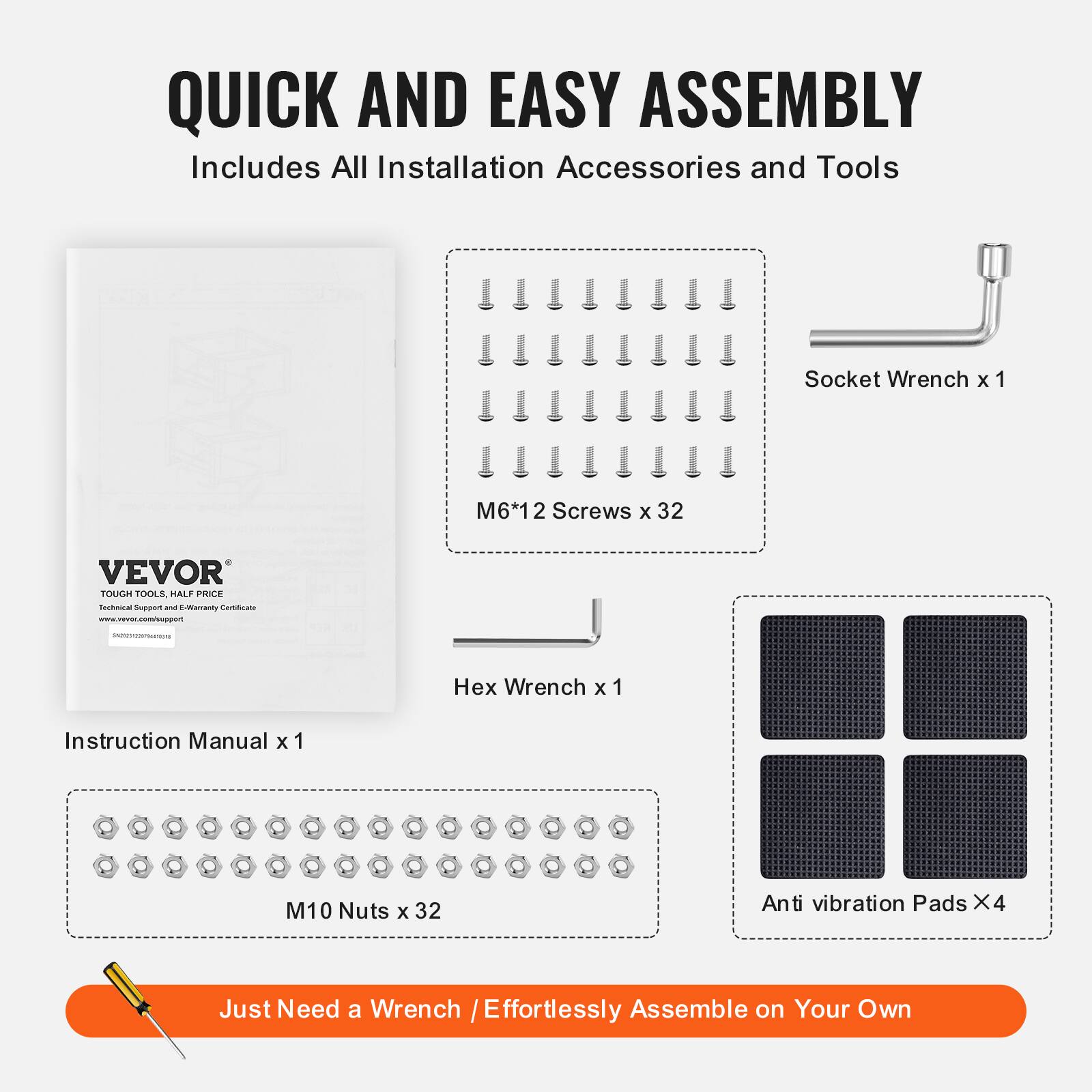 QUICK AND EASY ASSEMBLY  
Includes All Installation Accessories and Tools

- Socket Wrench x 1
- M6*12 Screws x 32
- Hex Wrench x 1
- M10 Nuts x 32
- Anti vibration Pads x 4
- Instruction Manual x 1

Just Need a Wrench / Effortlessly Assemble on Your Own