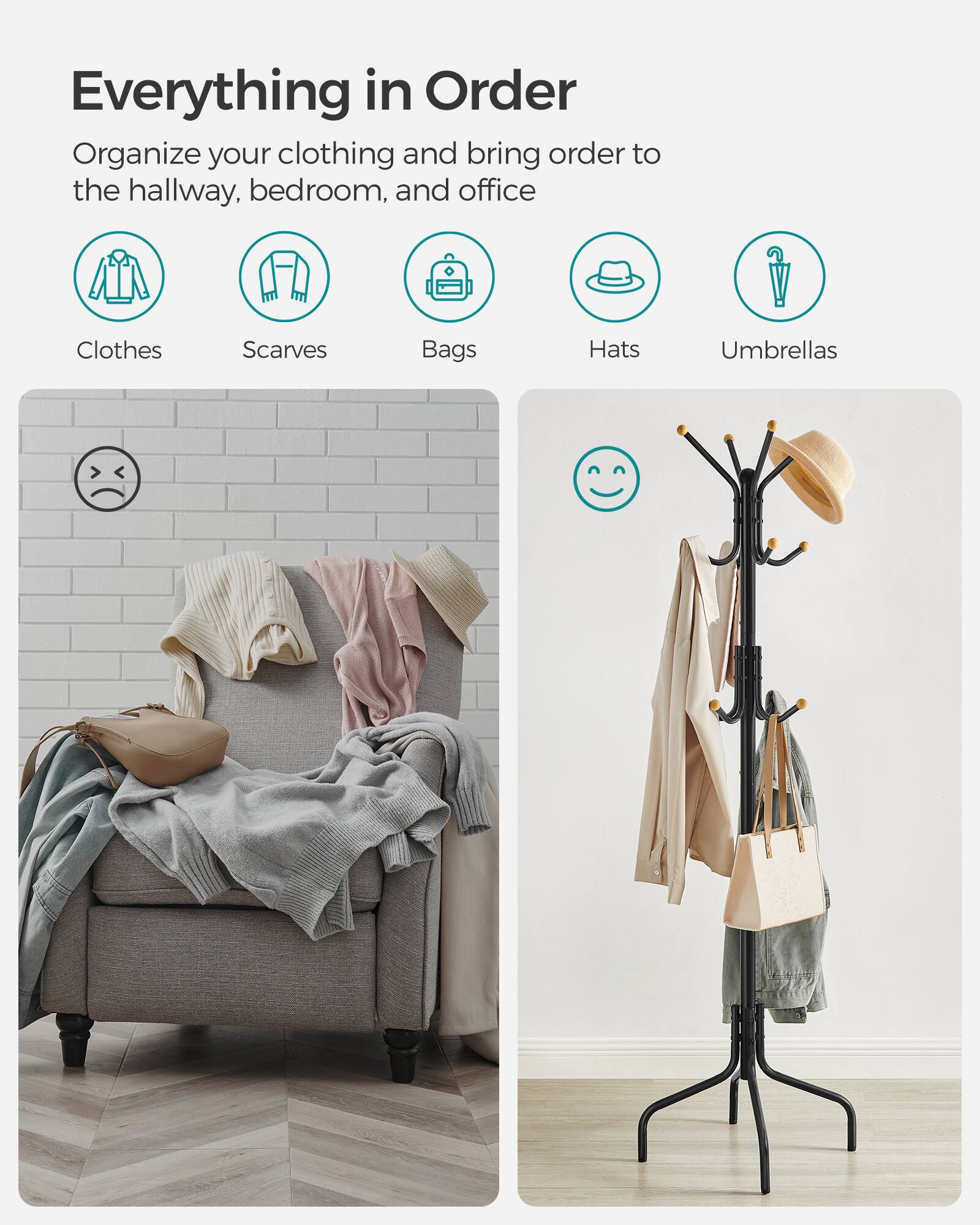 Everything in Order  
Organize your clothing and bring order to the hallway, bedroom, and office  

Clothes  
Scarves  
Bags  
Hats  
Umbrellas
