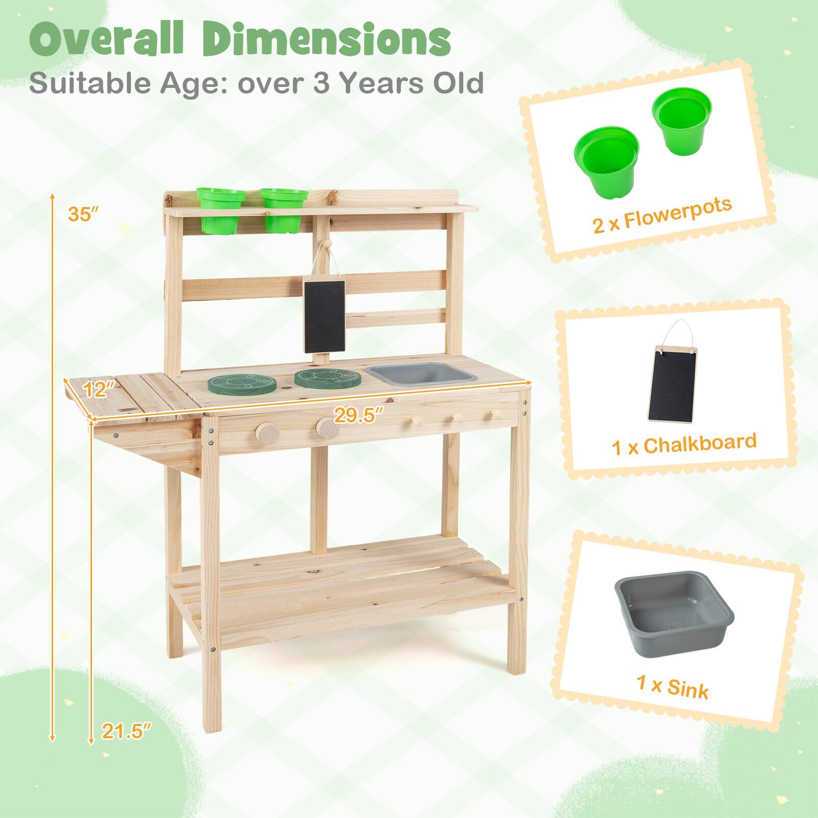 Overall Dimensions  
Suitable Age: over 3 Years Old  

- 35"  
- 29.5"  
- 21.5"  

- 2 x Flowerpots  
- 1 x Chalkboard  
- 1 x Sink