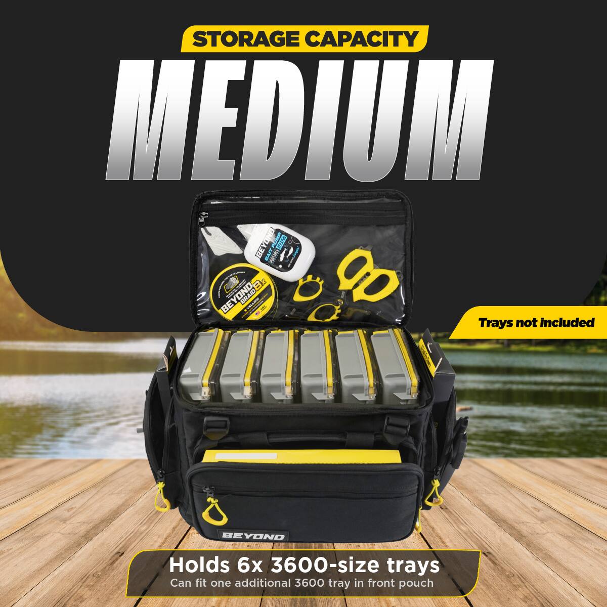 STORAGE CAPACITY MEDIUM  
BEYOND  
Holds 6x 3600-size trays  
Can fit one additional 3600 tray in front pouch  
Trays not included