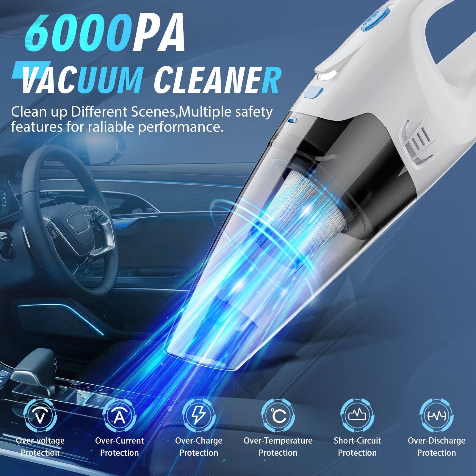 6000PA VACUUM CLEANER

Clean up Different Scenes, Multiple safety features for reliable performance.

- Over-voltage Protection
- Over-Current Protection
- Over-Charge Protection
- Over-Temperature Protection
- Short-Circuit Protection
- Over-Discharge Protection