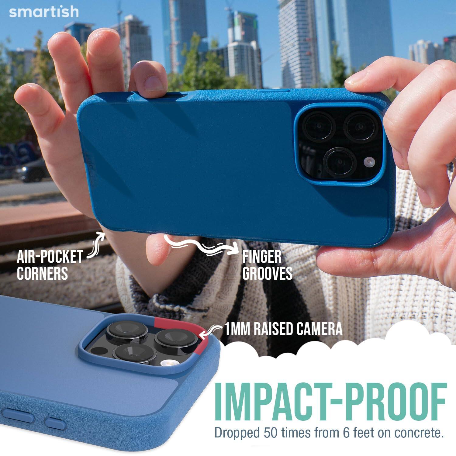 smartish  
AIR-POCKET CORNERS  
FINGER GROOVES  
1MM RAISED CAMERA  
IMPACT-PROOF  
Dropped 50 times from 6 feet on concrete.