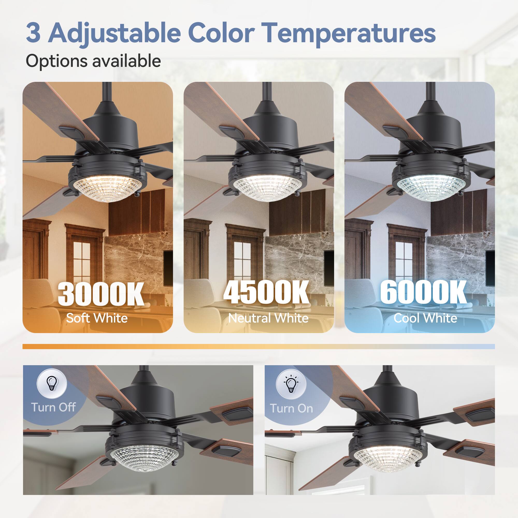 3 Adjustable Color Temperatures Options available
3000K Soft White
4500K Neutral White
6000K Cool White
Turn Off
Turn On
