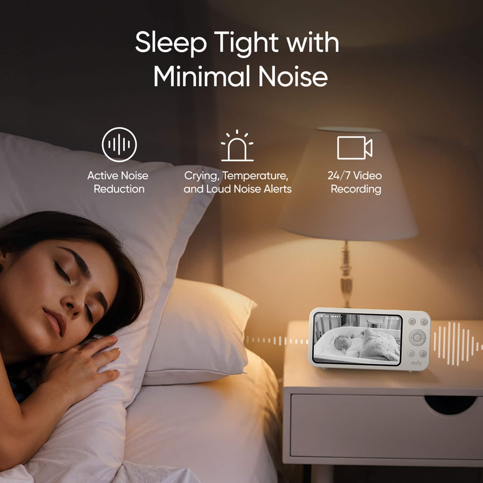 Sleep Tight with Minimal Noise Active Noise Reduction Crying, Temperature, and Loud Noise Alerts 24/7 Video Recording