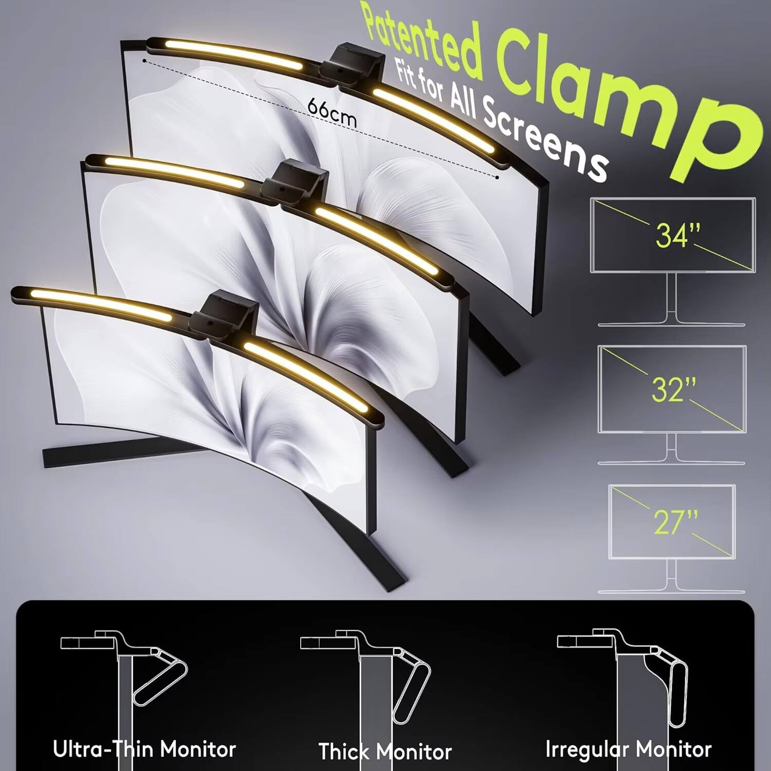 Patented Clamp  
Fit for All Screens  
66cm  
34"  
32"  
27"  
Ultra-Thin Monitor  
Thick Monitor  
Irregular Monitor