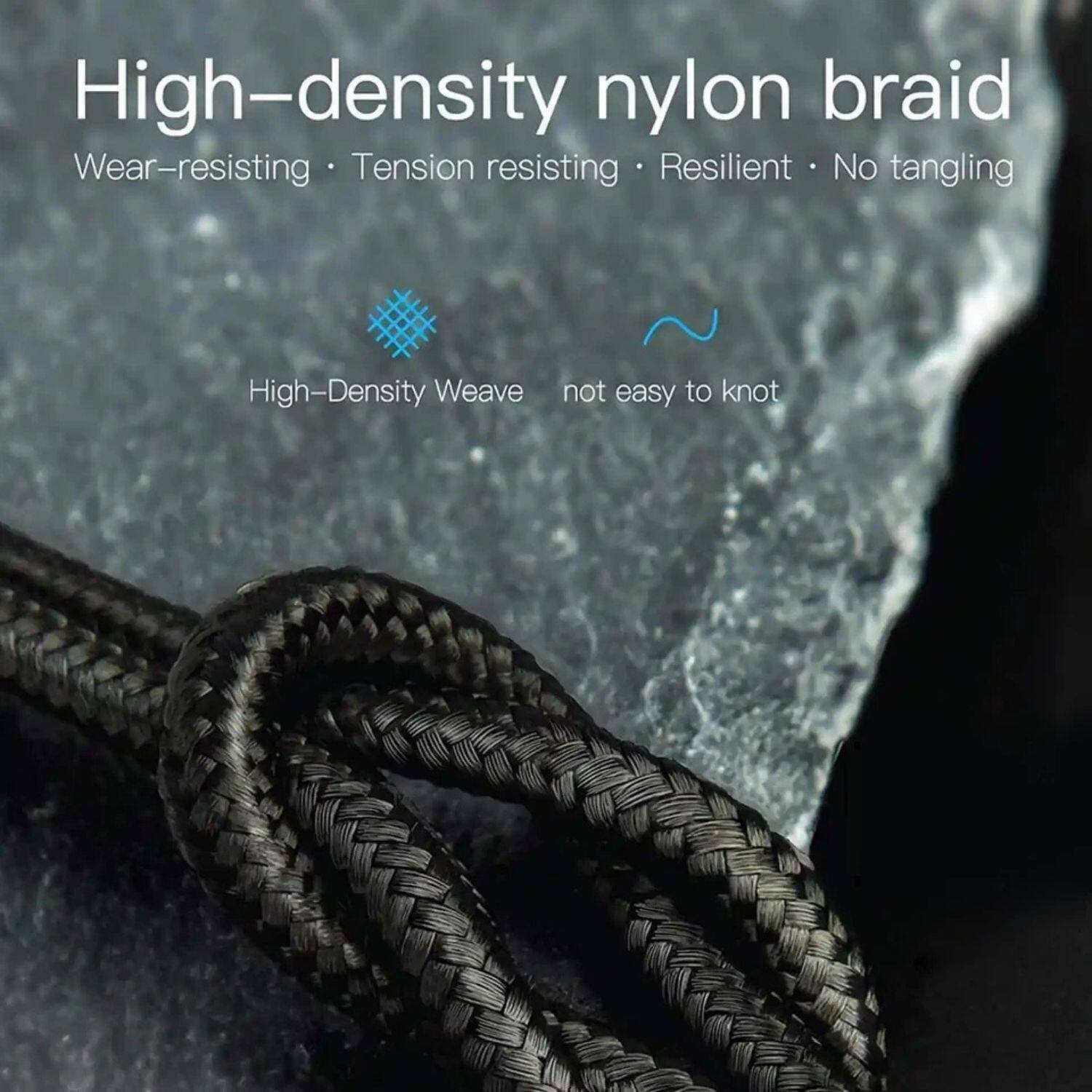 High-density nylon braid  
Wear-resisting • Tension resisting • Resilient • No tangling  

High-Density Weave  
not easy to knot